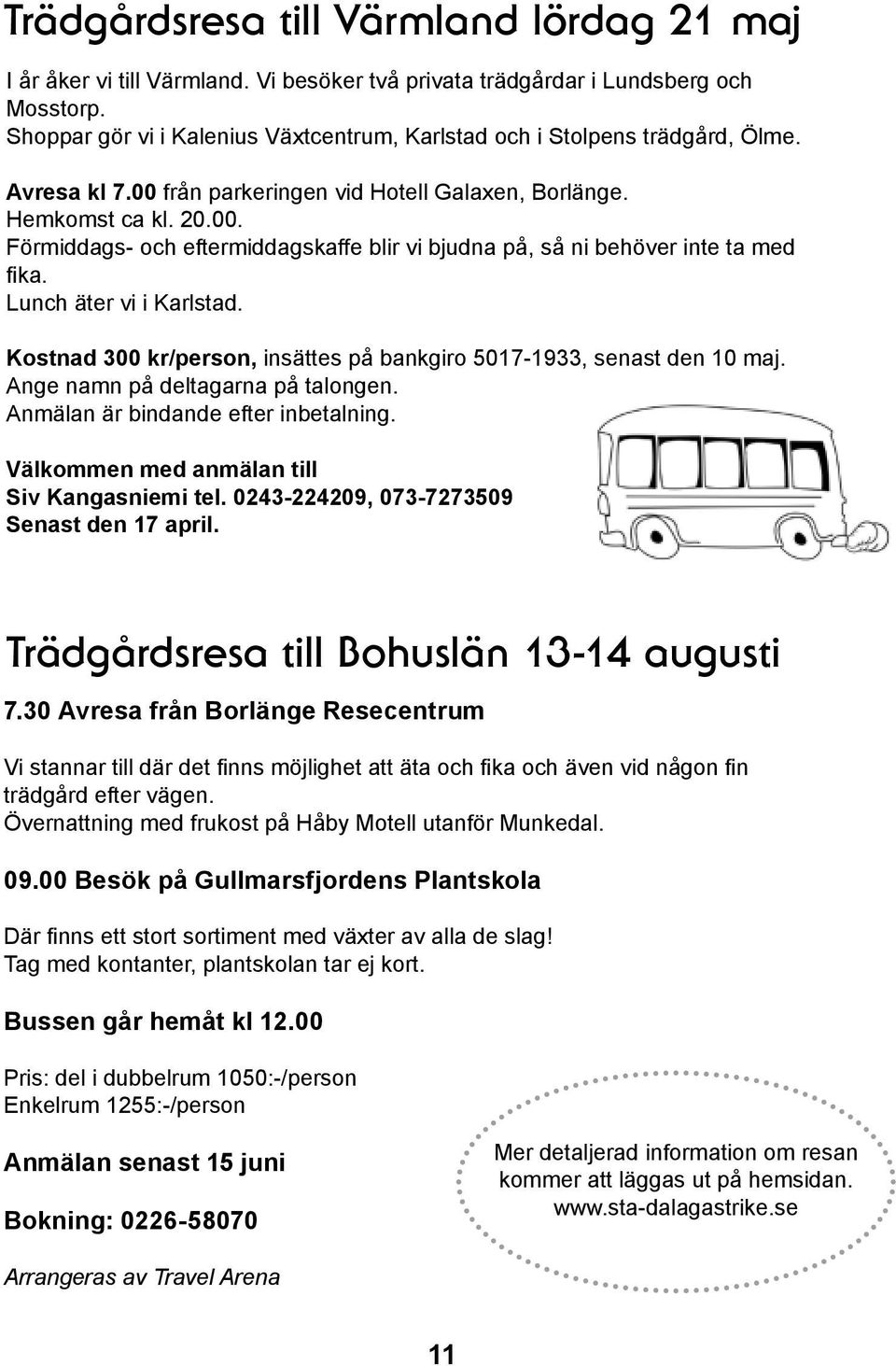 Lunch äter vi i Karlstad. Kostnad 300 kr/person, insättes på bankgiro 5017-1933, senast den 10 maj. Ange namn på deltagarna på talongen. Anmälan är bindande efter inbetalning.