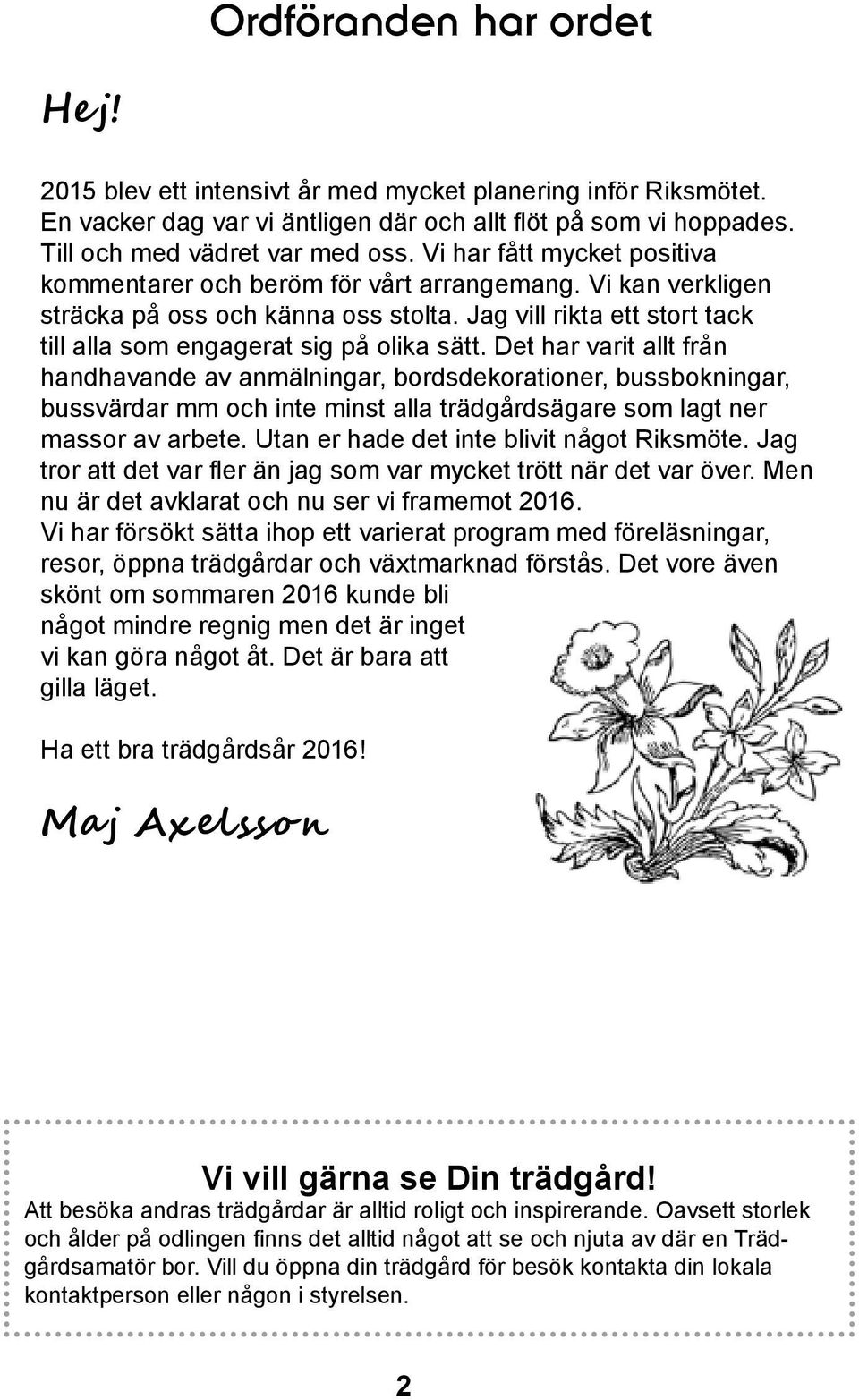 Det har varit allt från handhavande av anmälningar, bordsdekorationer, bussbokningar, bussvärdar mm och inte minst alla trädgårdsägare som lagt ner massor av arbete.