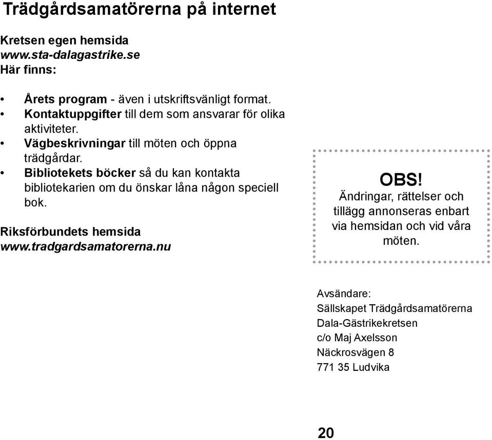 Bibliotekets böcker så du kan kontakta bibliotekarien om du önskar låna någon speciell bok. Riksförbundets hemsida www.tradgardsamatorerna.nu OBS!