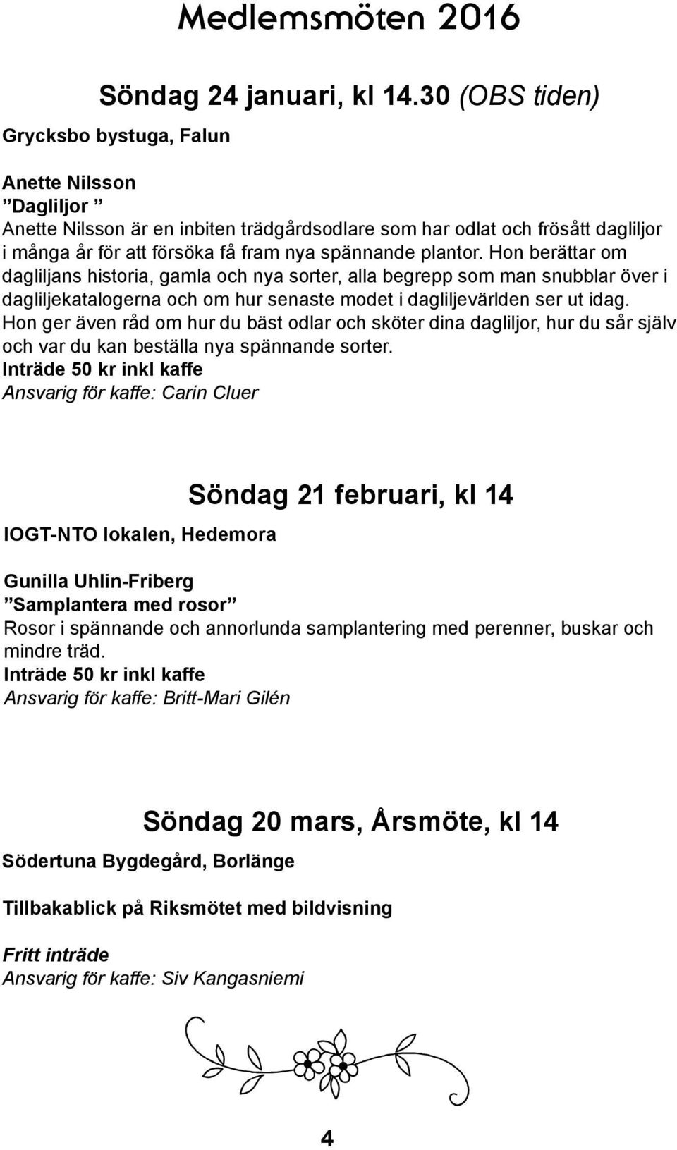 plantor. Hon berättar om dagliljans historia, gamla och nya sorter, alla begrepp som man snubblar över i dagliljekatalogerna och om hur senaste modet i dagliljevärlden ser ut idag.