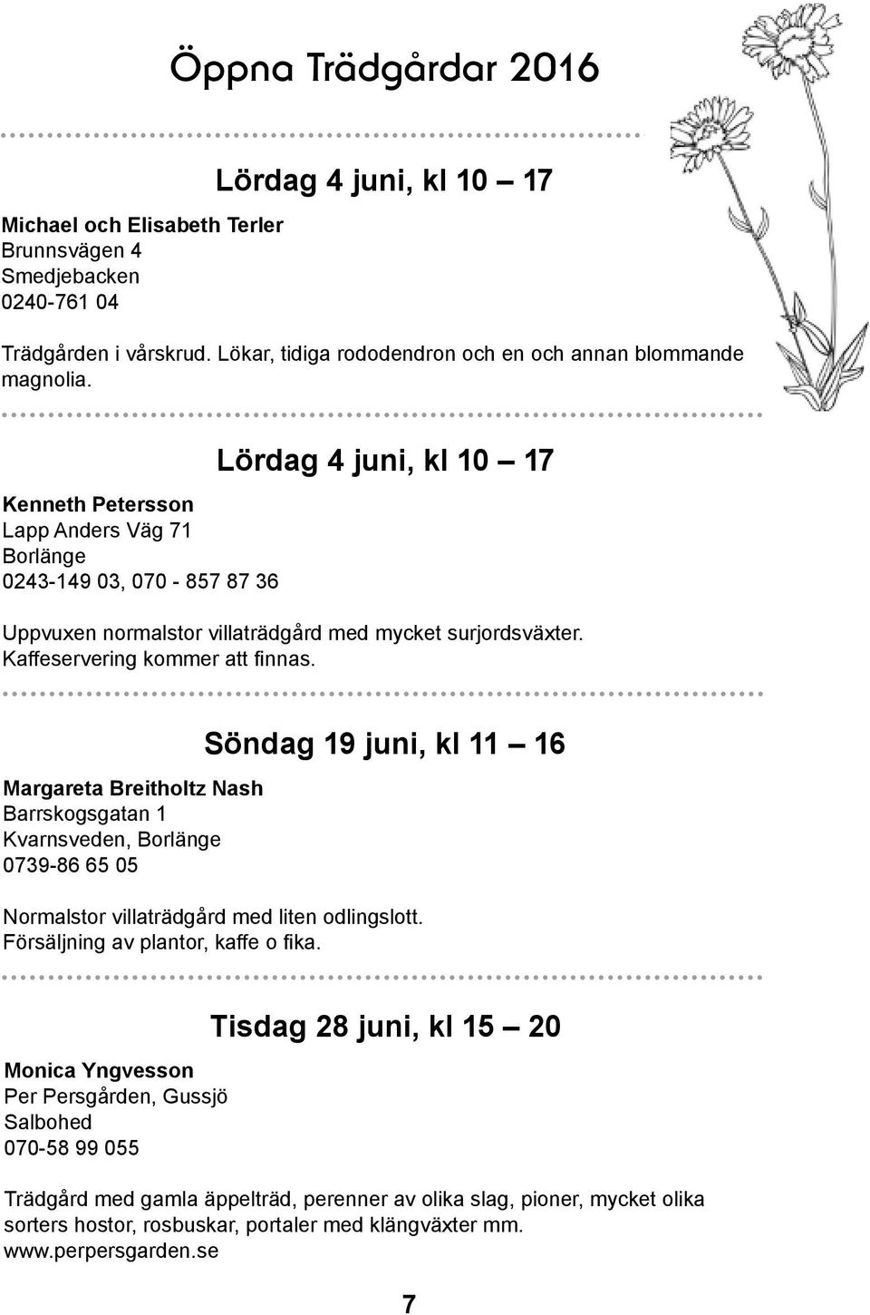 Margareta Breitholtz Nash Barrskogsgatan 1 Kvarnsveden, Borlänge 0739-86 65 05 Söndag 19 juni, kl 11 16 Normalstor villaträdgård med liten odlingslott. Försäljning av plantor, kaffe o fika.
