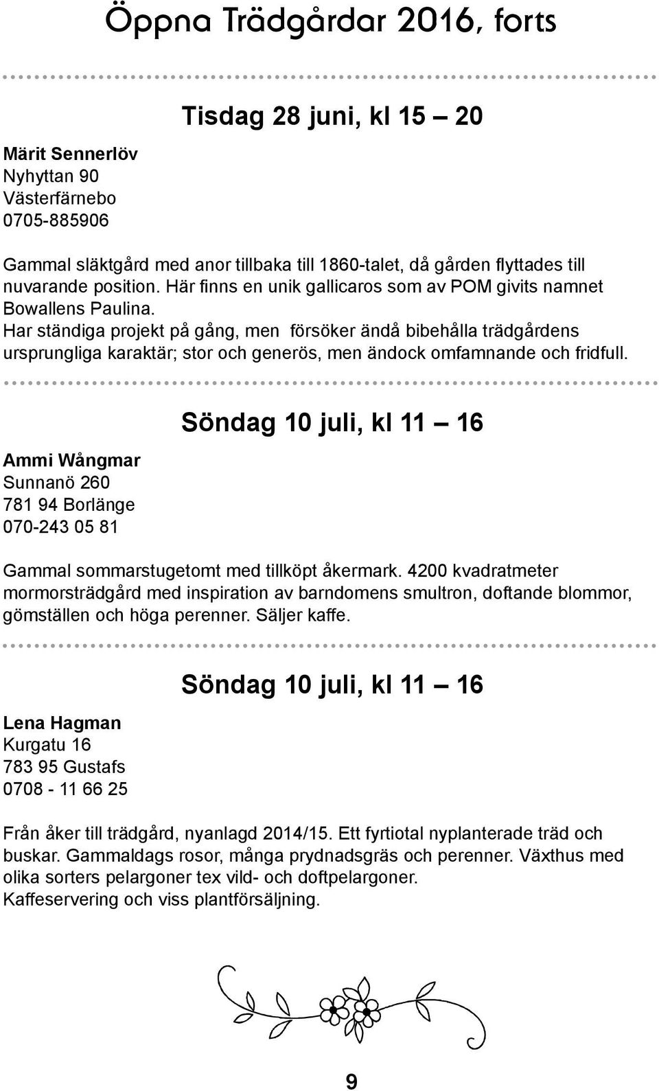 Har ständiga projekt på gång, men försöker ändå bibehålla trädgårdens ursprungliga karaktär; stor och generös, men ändock omfamnande och fridfull.
