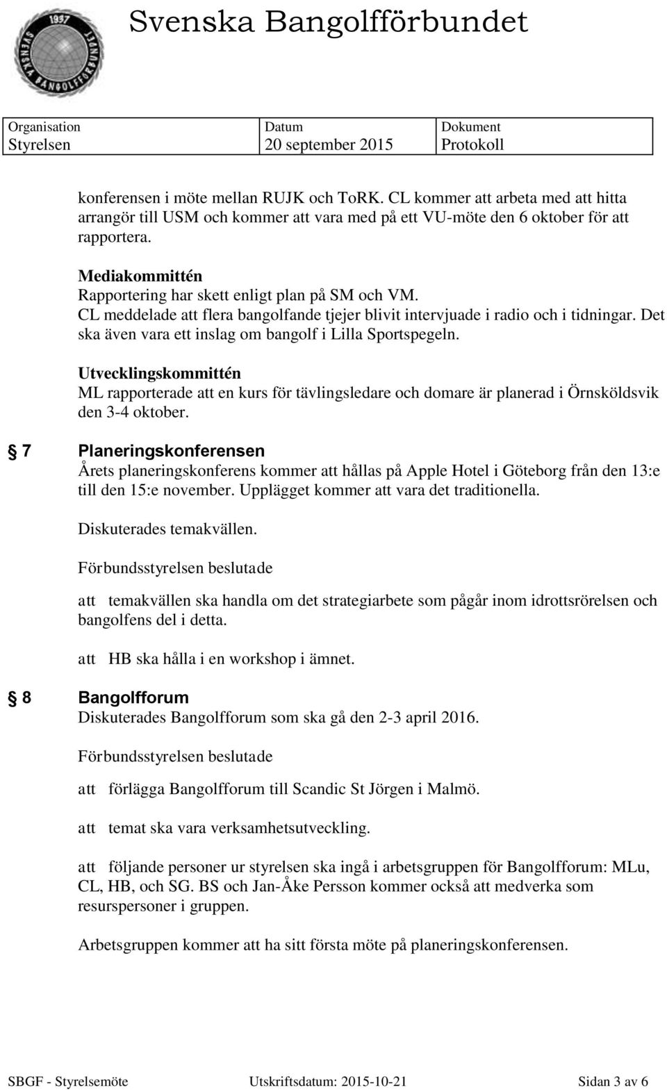 Det ska även vara ett inslag om bangolf i Lilla Sportspegeln. Utvecklingskommittén ML rapporterade att en kurs för tävlingsledare och domare är planerad i Örnsköldsvik den 3-4 oktober.