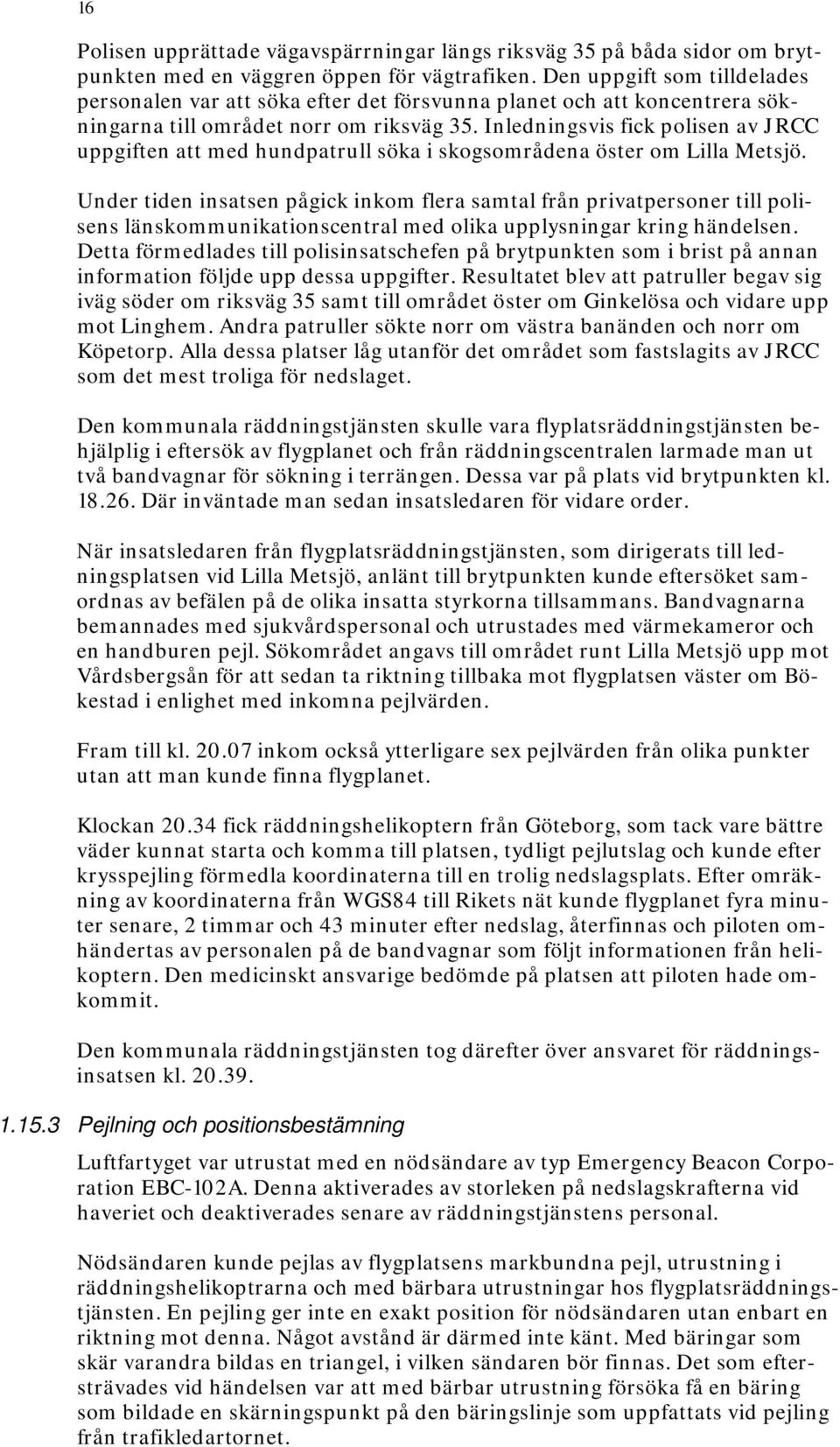 Inledningsvis fick polisen av JRCC uppgiften att med hundpatrull söka i skogsområdena öster om Lilla Metsjö.