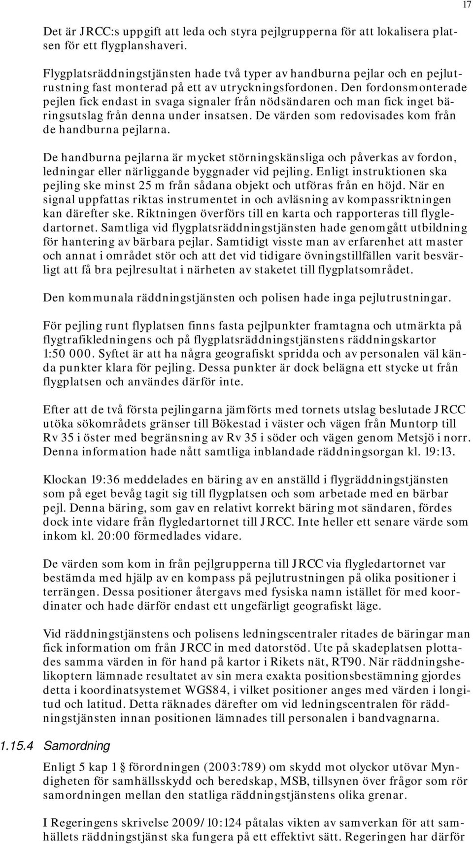 Den fordonsmonterade pejlen fick endast in svaga signaler från nödsändaren och man fick inget bäringsutslag från denna under insatsen. De värden som redovisades kom från de handburna pejlarna.