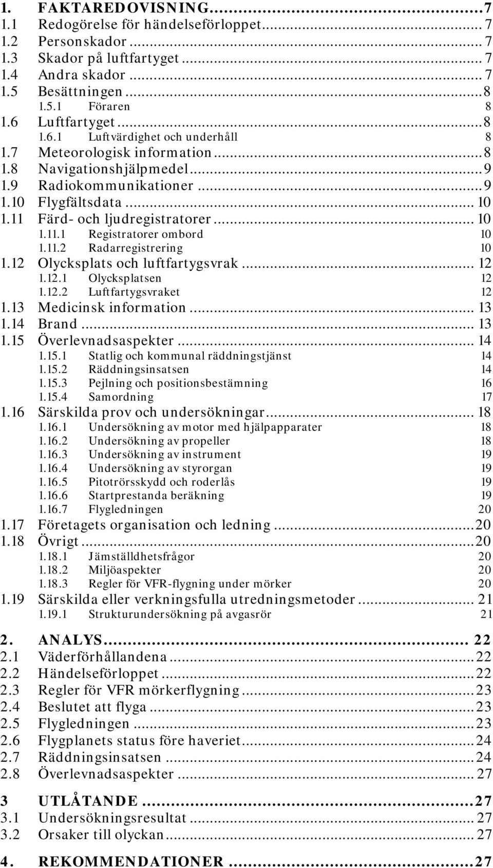 .. 10 1.11.1 Registratorer ombord 10 1.11.2 Radarregistrering 10 1.12 Olycksplats och luftfartygsvrak... 12 1.12.1 Olycksplatsen 1.12.2 Luftfartygsvraket 12 12 1.13 Medicinsk information... 13 1.