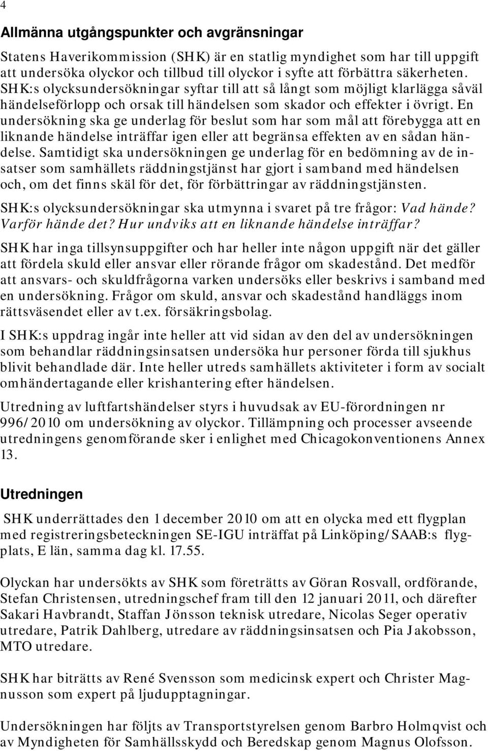 En undersökning ska ge underlag för beslut som har som mål att förebygga att en liknande händelse inträffar igen eller att begränsa effekten av en sådan händelse.