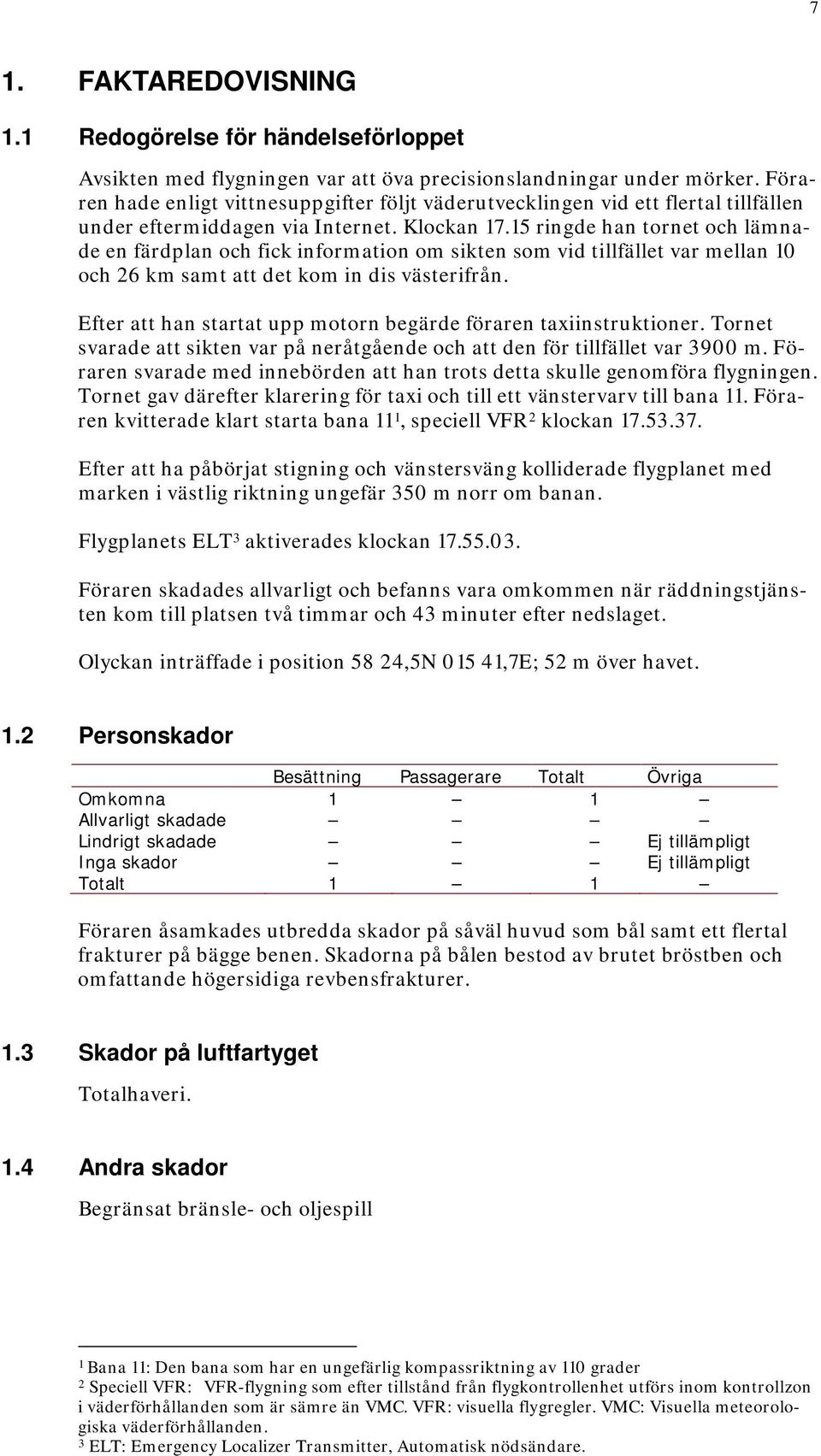 15 ringde han tornet och lämnade en färdplan och fick information om sikten som vid tillfället var mellan 10 och 26 km samt att det kom in dis västerifrån.
