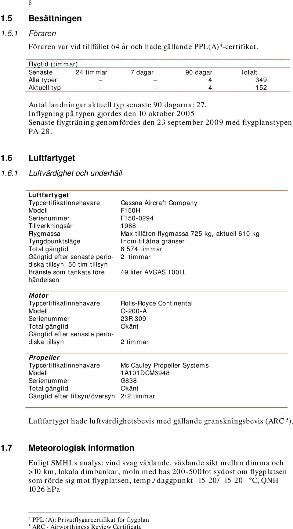 Inflygning på typen gjordes den 10 oktober 2005 Senaste flygträning genomfördes den 23 september 2009 med flygplanstypen PA-28. 1.6 
