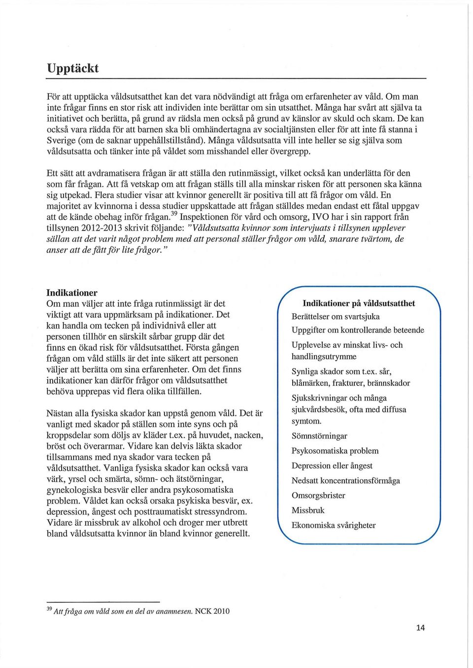 De kan också vara rädda för att barnen ska bli omhändertagna av socialtjänsten eller för att inte få stanna i Sverige (om de saknar uppehållstillstånd).