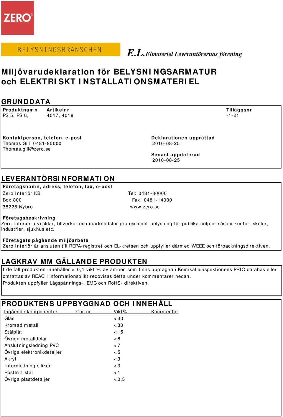 se Senast uppdaterad 2010-08-25 LEVERANTÖRSINFORMATION Företagsnamn, adress, telefon, fax, e-post Zero Interiör KB Tel: 0481-80000 Box 800 Fax: 0481-14000 38228 Nybro www.zero.