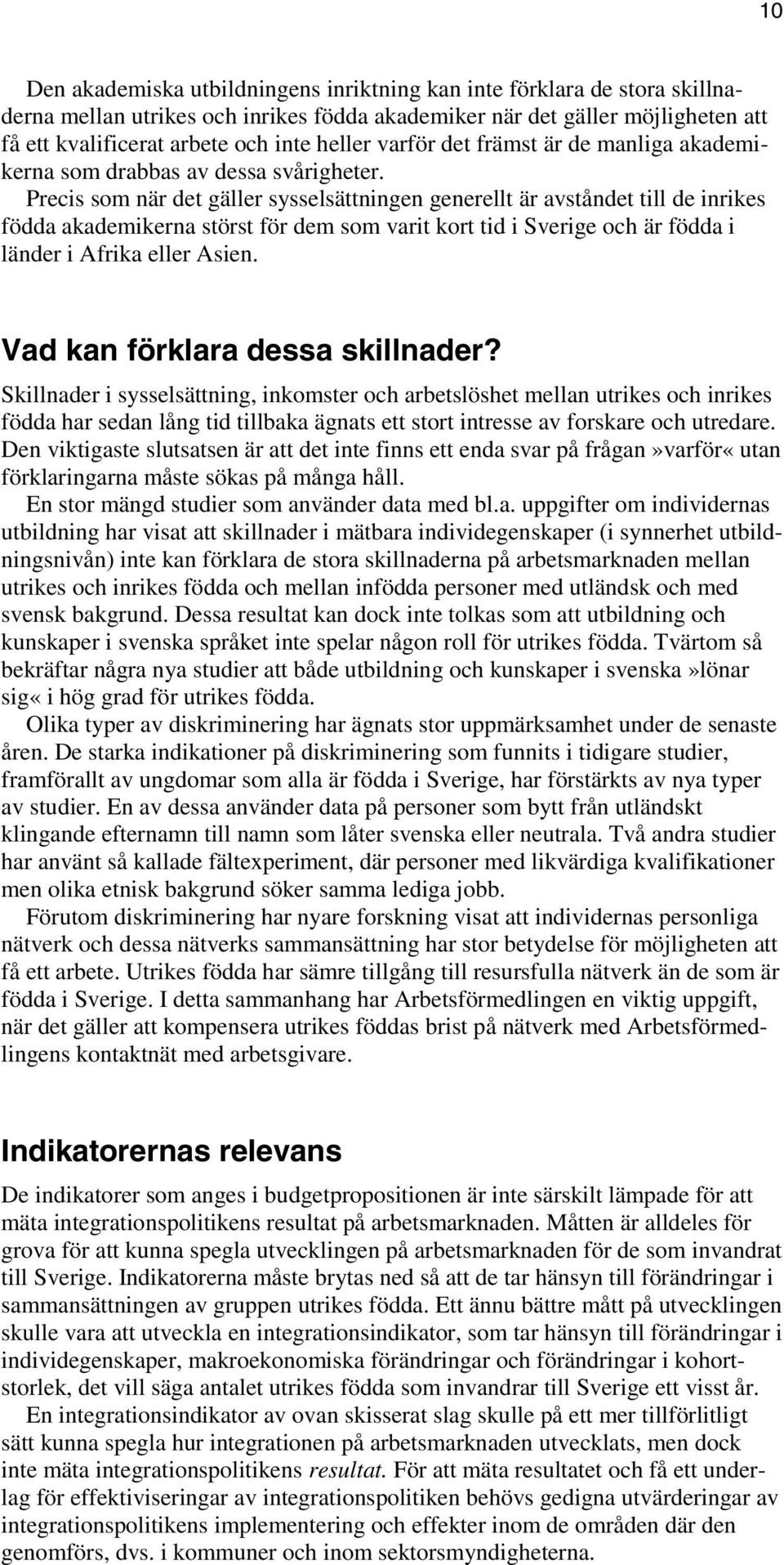 Precis som när det gäller sysselsättningen generellt är avståndet till de inrikes födda akademikerna störst för dem som varit kort tid i Sverige och är födda i länder i Afrika eller Asien.