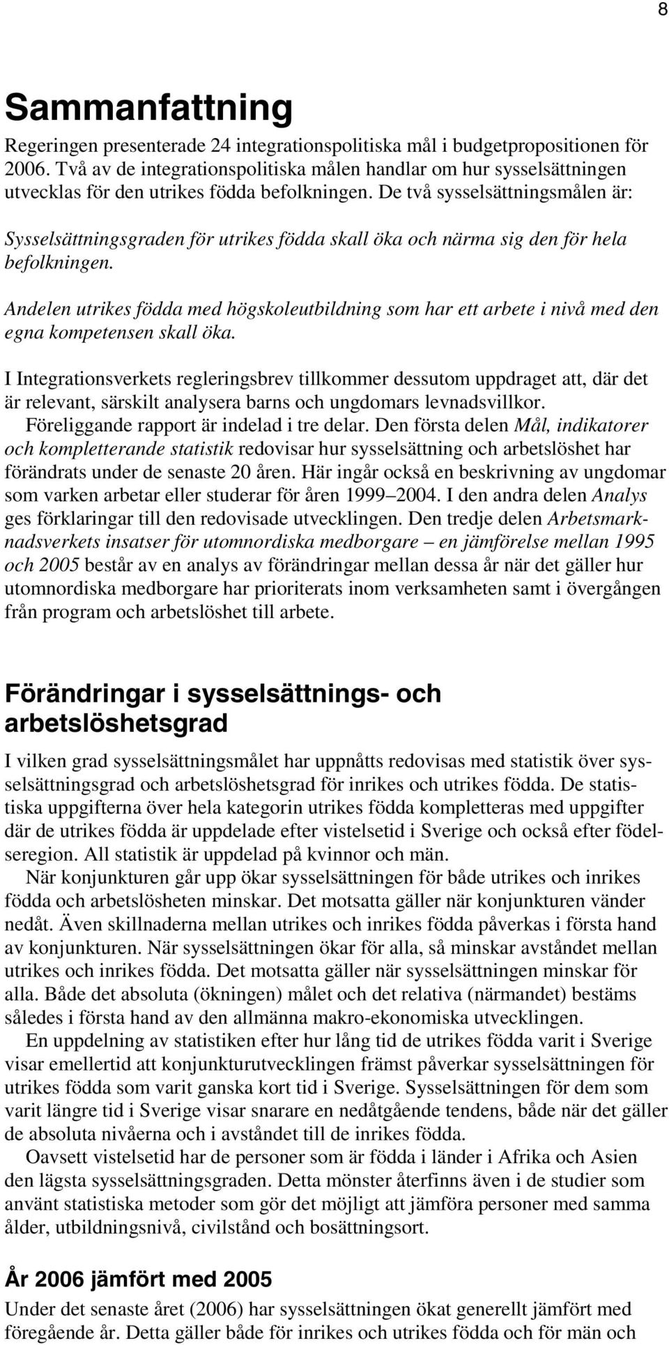 De två sysselsättningsmålen är: Sysselsättningsgraden för utrikes födda skall öka och närma sig den för hela befolkningen.