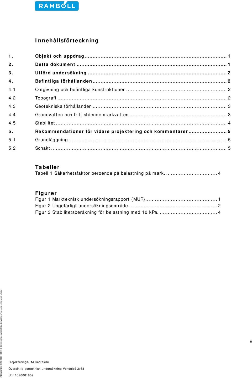 .. 5 5.2 Schakt... 5 Tabeller Tabell 1 Säkerhetsfaktor beroende på belastning på mark.... 4 Figurer Figur 1 Markteknisk undersökningsrapport (MUR)... 1 Figur 2 Ungefärligt undersökningsområde.