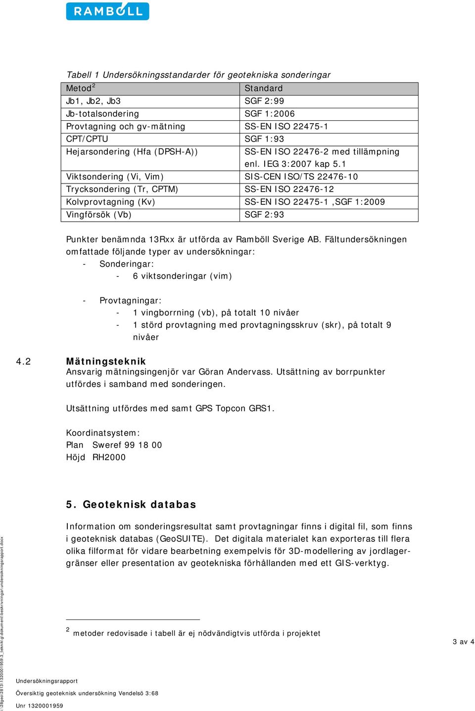 1 Viktsondering (Vi, Vim) SIS-CEN ISO/TS 22476-10 Trycksondering (Tr, CPTM) SS-EN ISO 22476-12 Kolvprovtagning (Kv) SS-EN ISO 22475-1,SGF 1:2009 Vingförsök (Vb) SGF 2:93 Punkter benämnda 13Rxx är