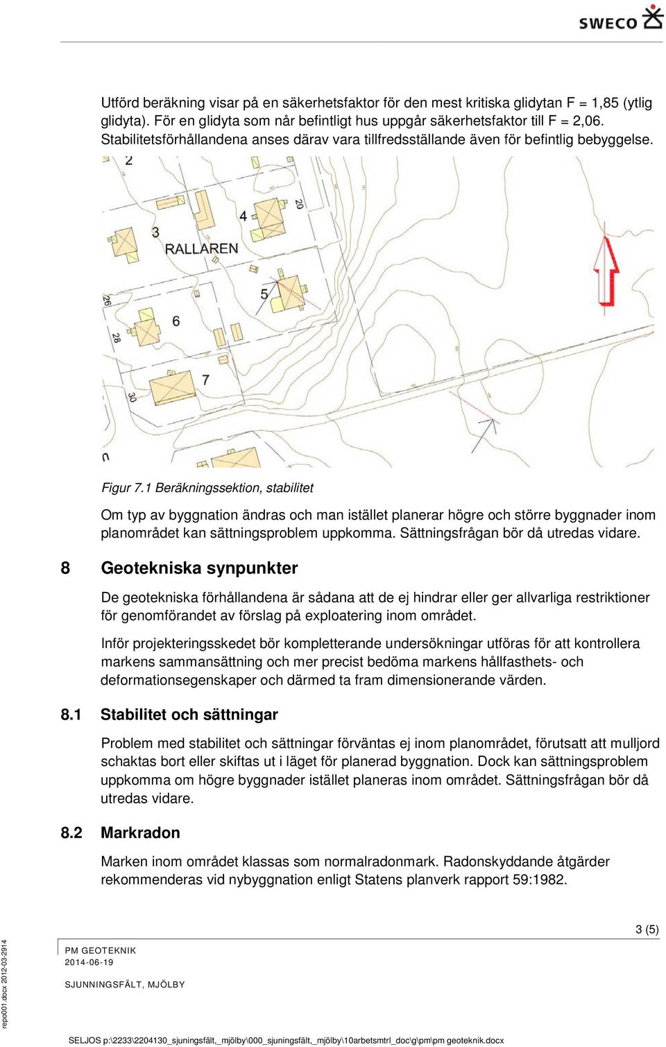 1 Beräkningssektion, stabilitet Om typ av byggnation ändras och man istället planerar högre och större byggnader inom planområdet kan sättningsproblem uppkomma. Sättningsfrågan bör då utredas vidare.