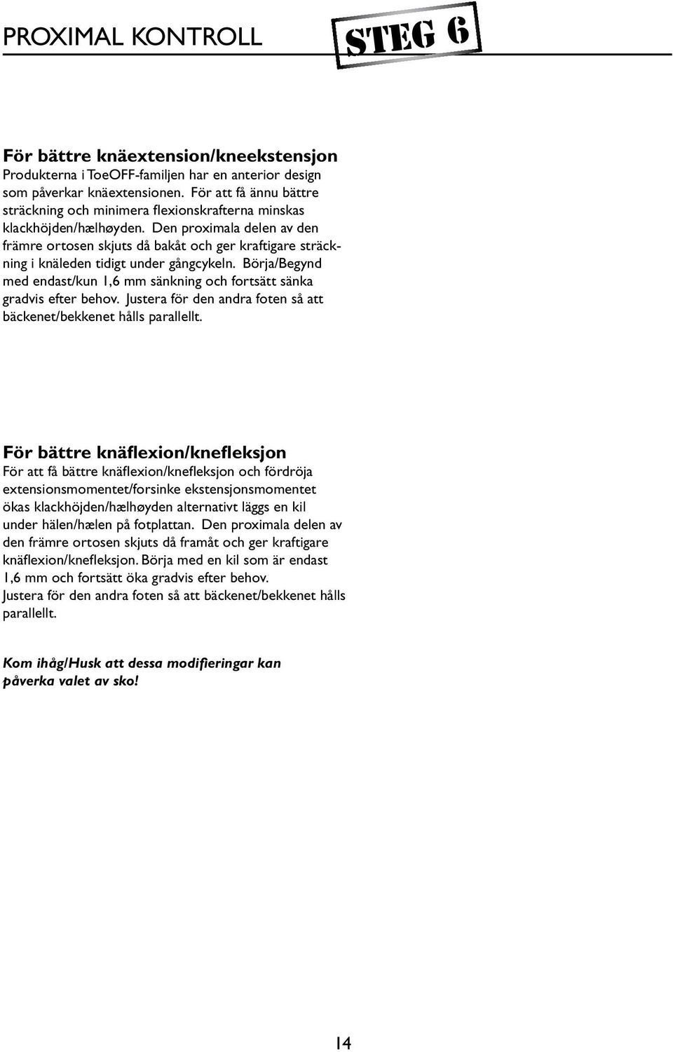 Den proximala delen av den främre ortosen skjuts då bakåt och ger kraftigare sträckning i knäleden tidigt under gångcykeln.