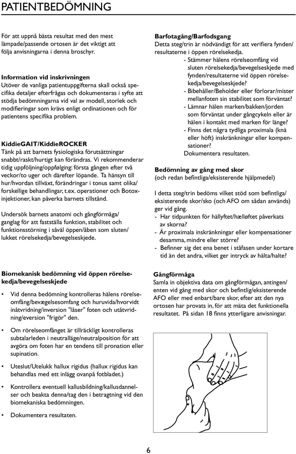 modifieringar som krävs enligt ordinationen och för patientens specifika problem. KiddieGAIT/KiddieROCKER Tänk på att barnets fysiologiska förutsättningar snabbt/raskt/hurtigt kan förändras.