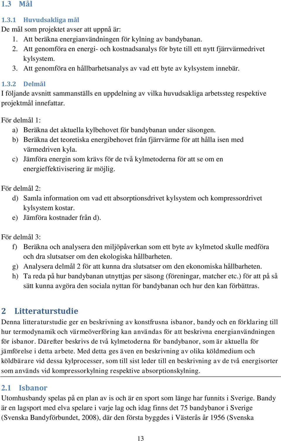 Att genomföra en hållbarhetsanalys av vad ett byte av kylsystem innebär. 1.3.2 Delmål I följande avsnitt sammanställs en uppdelning av vilka huvudsakliga arbetssteg respektive projektmål innefattar.