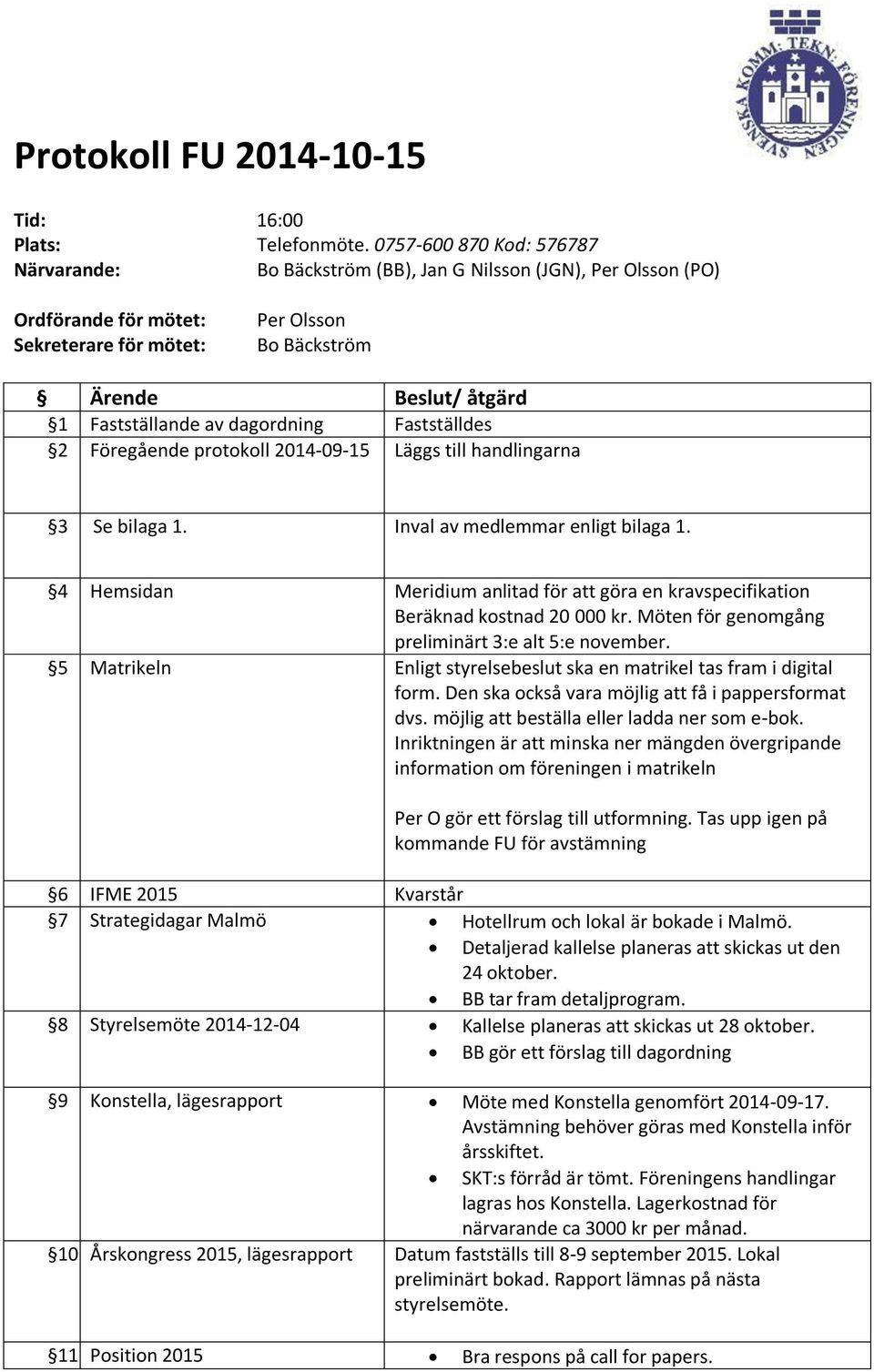 av dagordning Fastställdes 2 Föregående protokoll 2014-09-15 Läggs till handlingarna 3 Se bilaga 1. Inval av medlemmar enligt bilaga 1.
