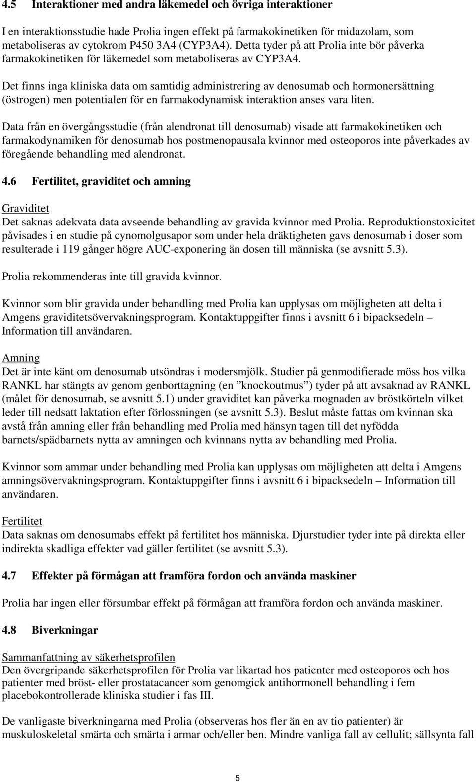 Det finns inga kliniska data om samtidig administrering av denosumab och hormonersättning (östrogen) men potentialen för en farmakodynamisk interaktion anses vara liten.