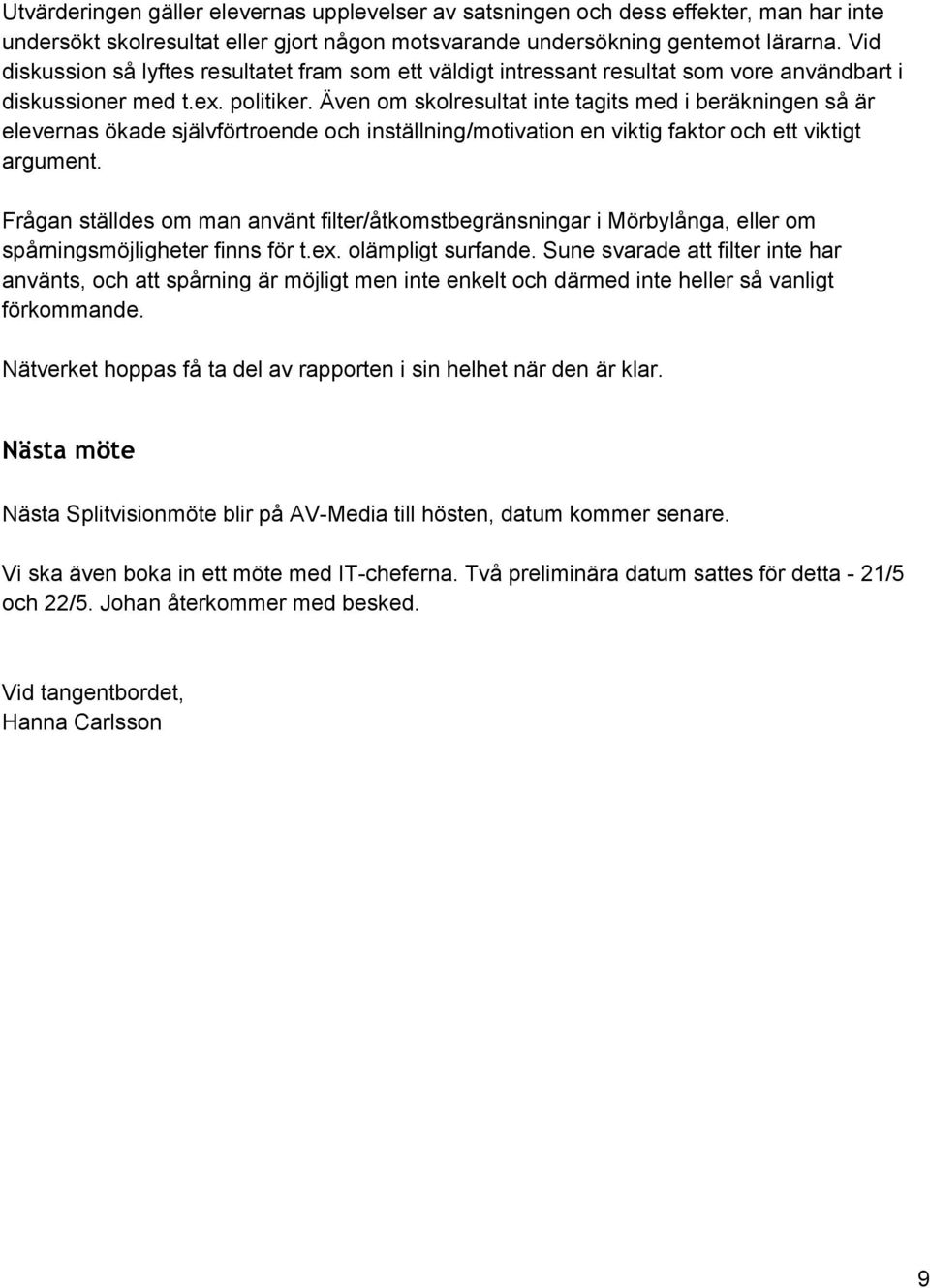 Även om skolresultat inte tagits med i beräkningen så är elevernas ökade självförtroende och inställning/motivation en viktig faktor och ett viktigt argument.