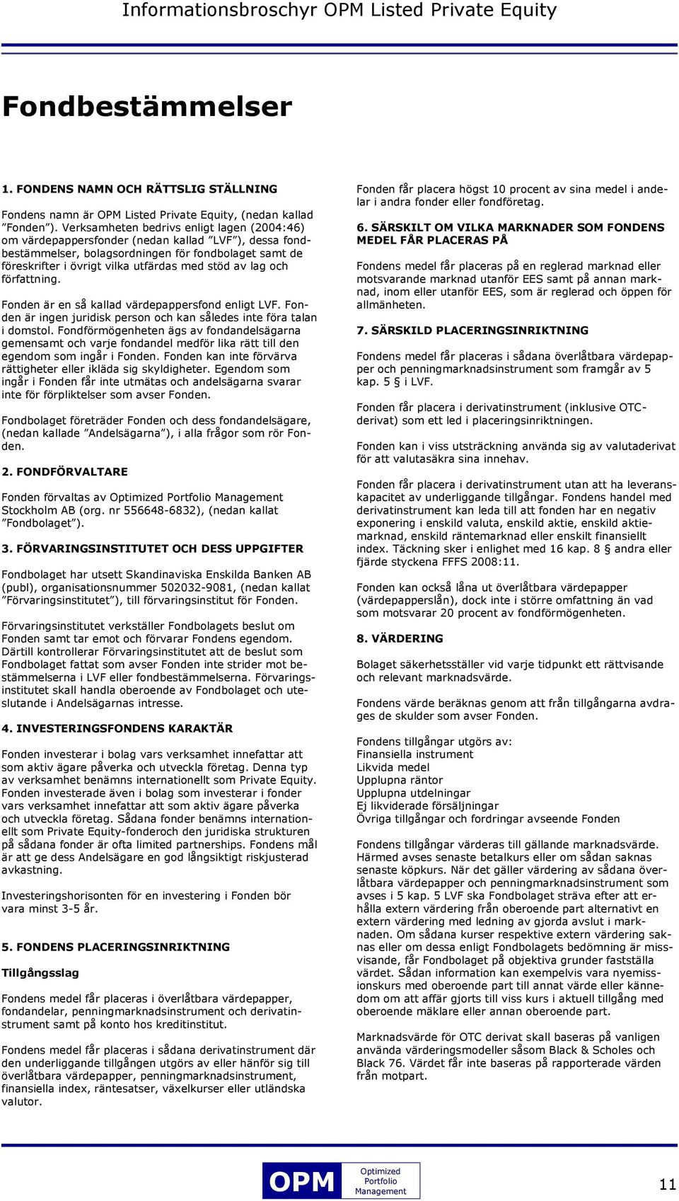 lag och författning. Fonden är en så kallad värdepappersfond enligt LVF. Fonden är ingen juridisk person och kan således inte föra talan i domstol.