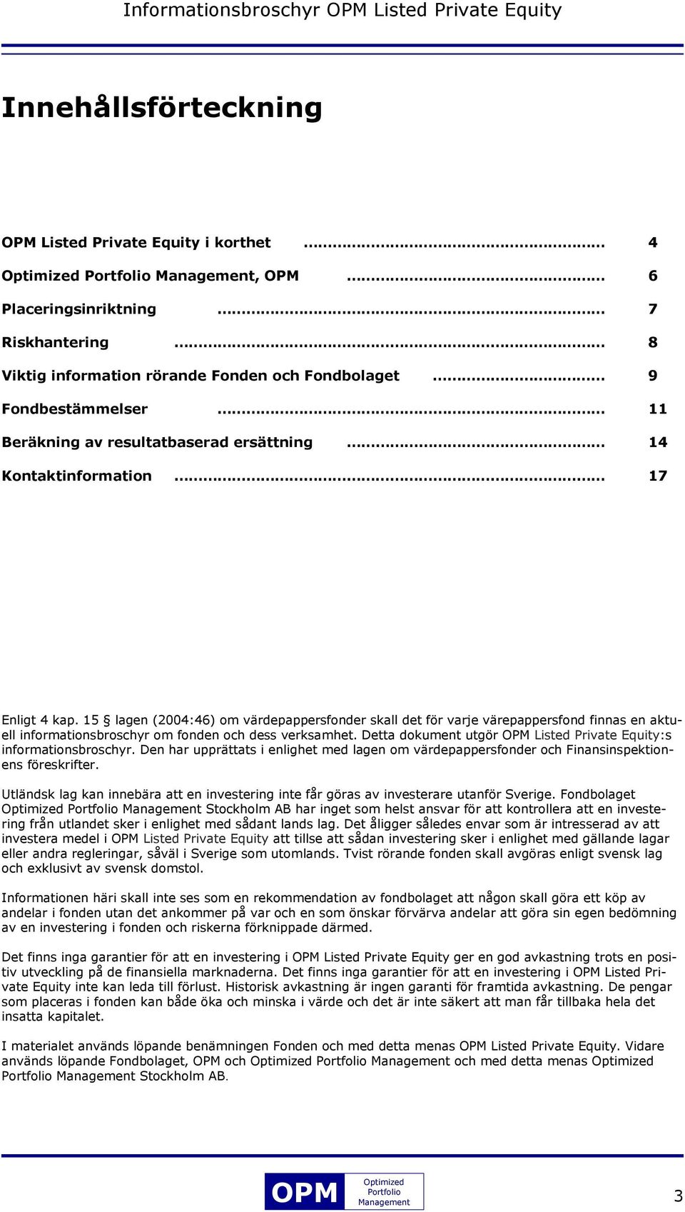15 lagen (2004:46) om värdepappersfonder skall det för varje värepappersfond finnas en aktuell informationsbroschyr om fonden och dess verksamhet.