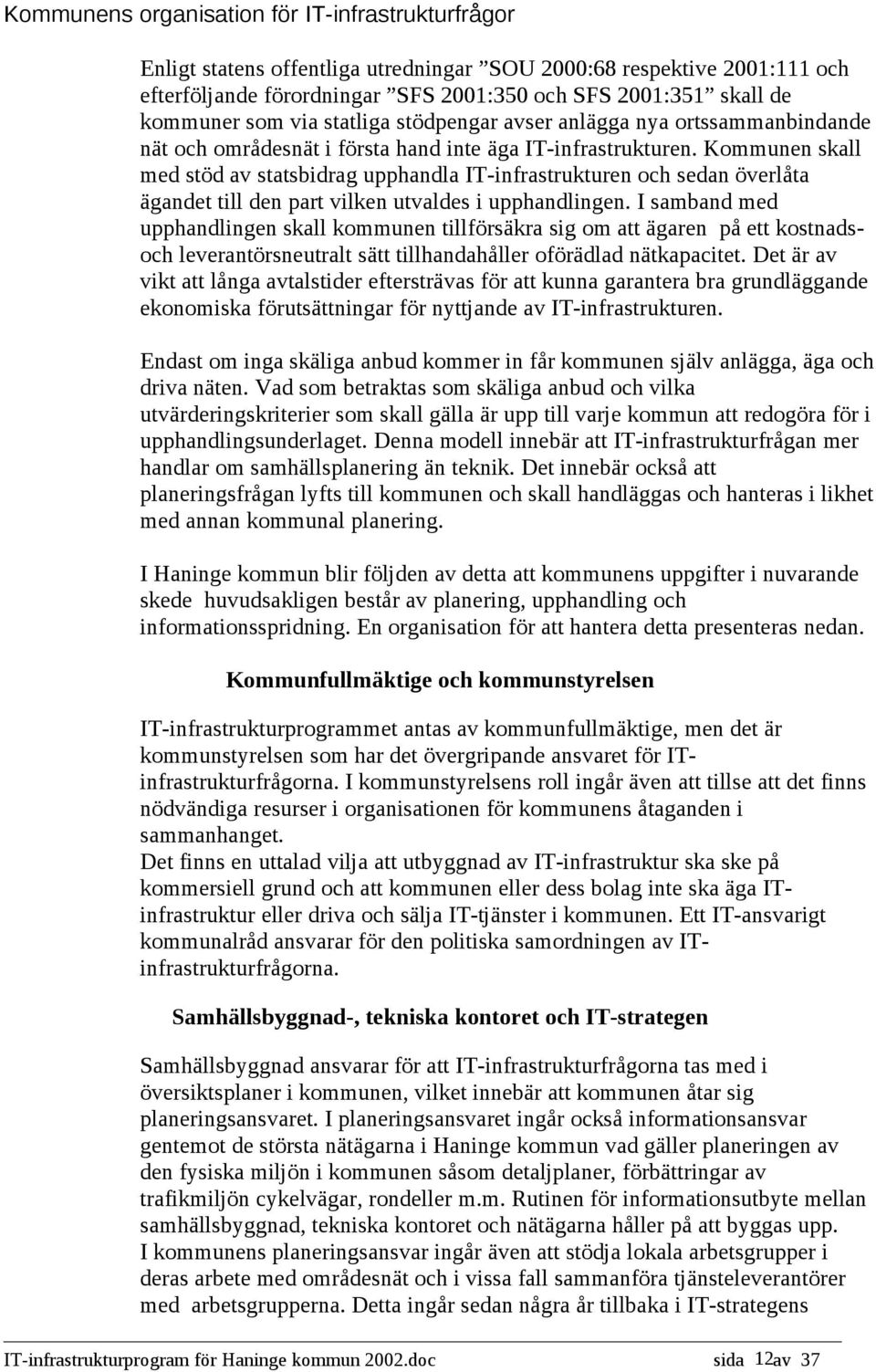 Kommunen skall med stöd av statsbidrag upphandla IT-infrastrukturen och sedan överlåta ägandet till den part vilken utvaldes i upphandlingen.