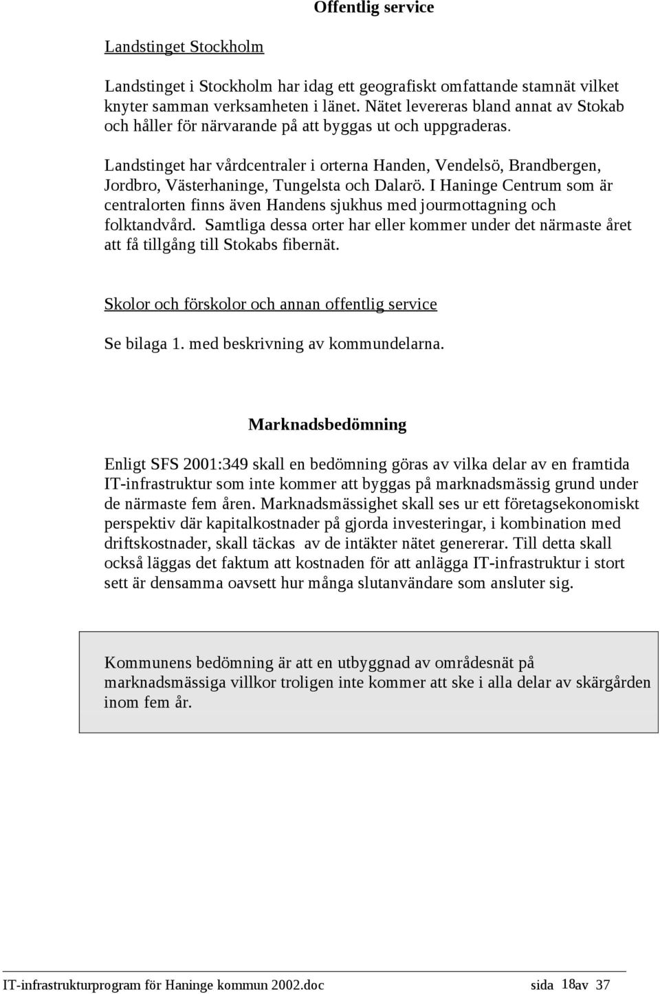 Landstinget har vårdcentraler i orterna Handen, Vendelsö, Brandbergen, Jordbro, Västerhaninge, Tungelsta och Dalarö.