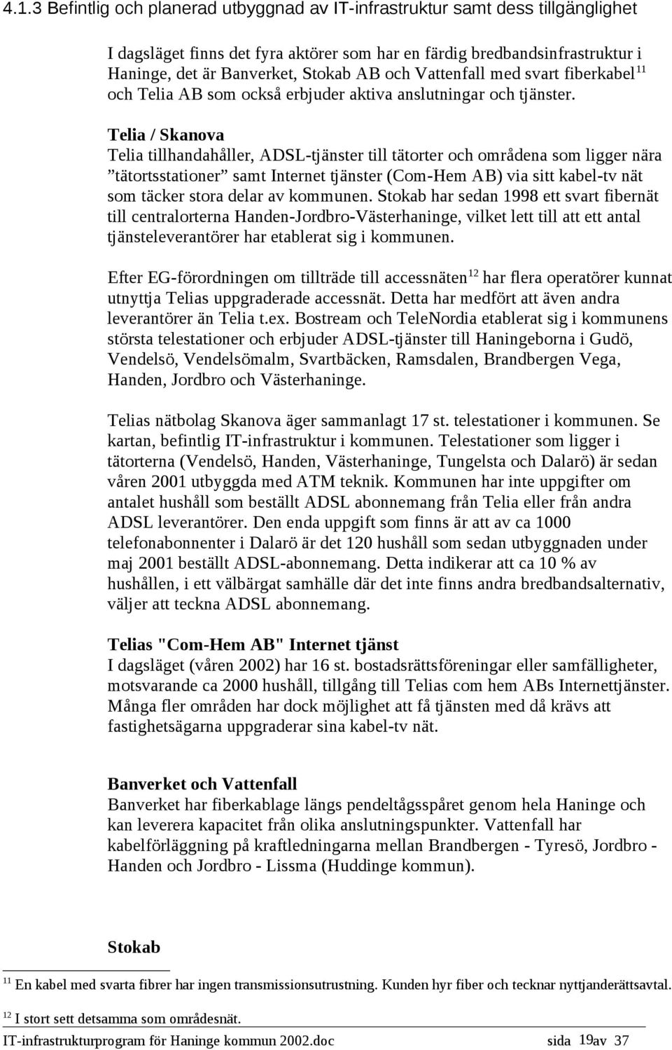 Telia / Skanova Telia tillhandahåller, ADSL-tjänster till tätorter och områdena som ligger nära tätortsstationer samt Internet tjänster (Com-Hem AB) via sitt kabel-tv nät som täcker stora delar av