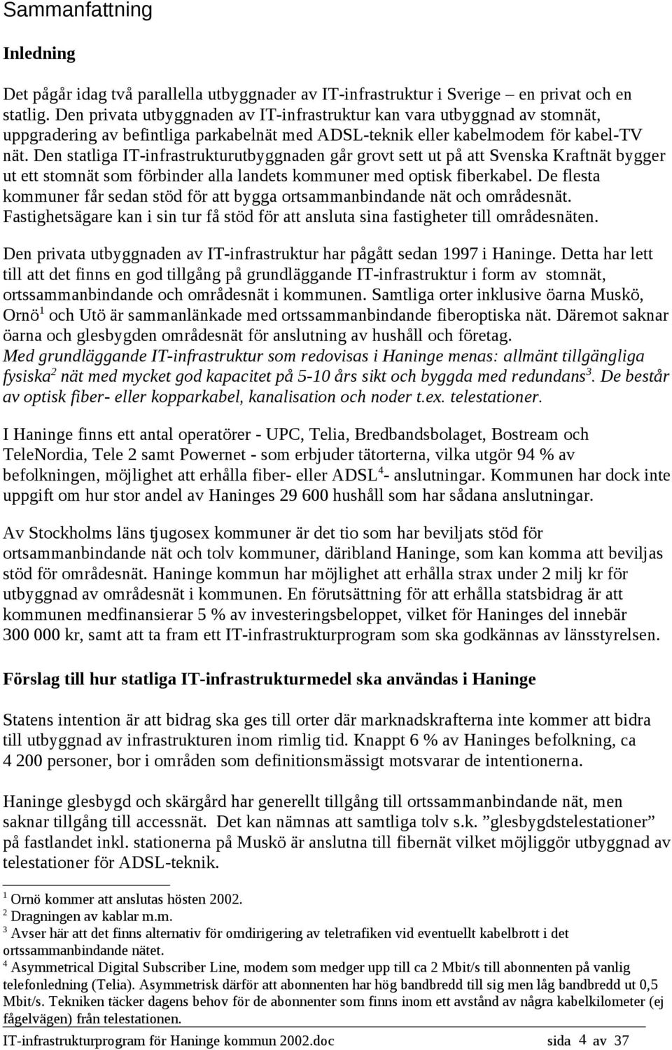 Den statliga IT-infrastrukturutbyggnaden går grovt sett ut på att Svenska Kraftnät bygger ut ett stomnät som förbinder alla landets kommuner med optisk fiberkabel.