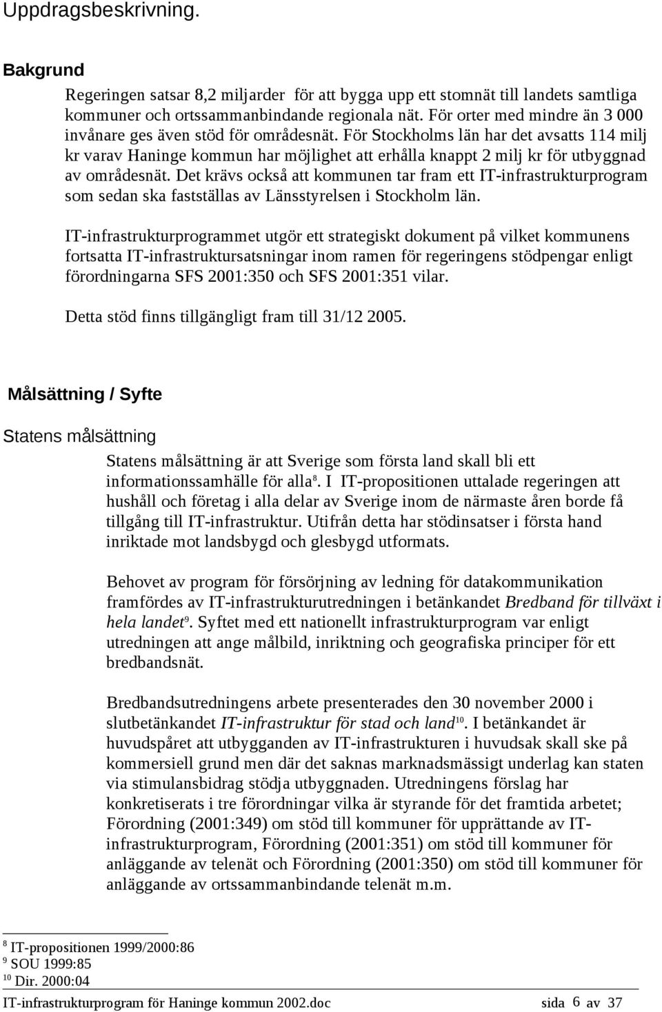 För Stockholms län har det avsatts 114 milj kr varav Haninge kommun har möjlighet att erhålla knappt 2 milj kr för utbyggnad av områdesnät.