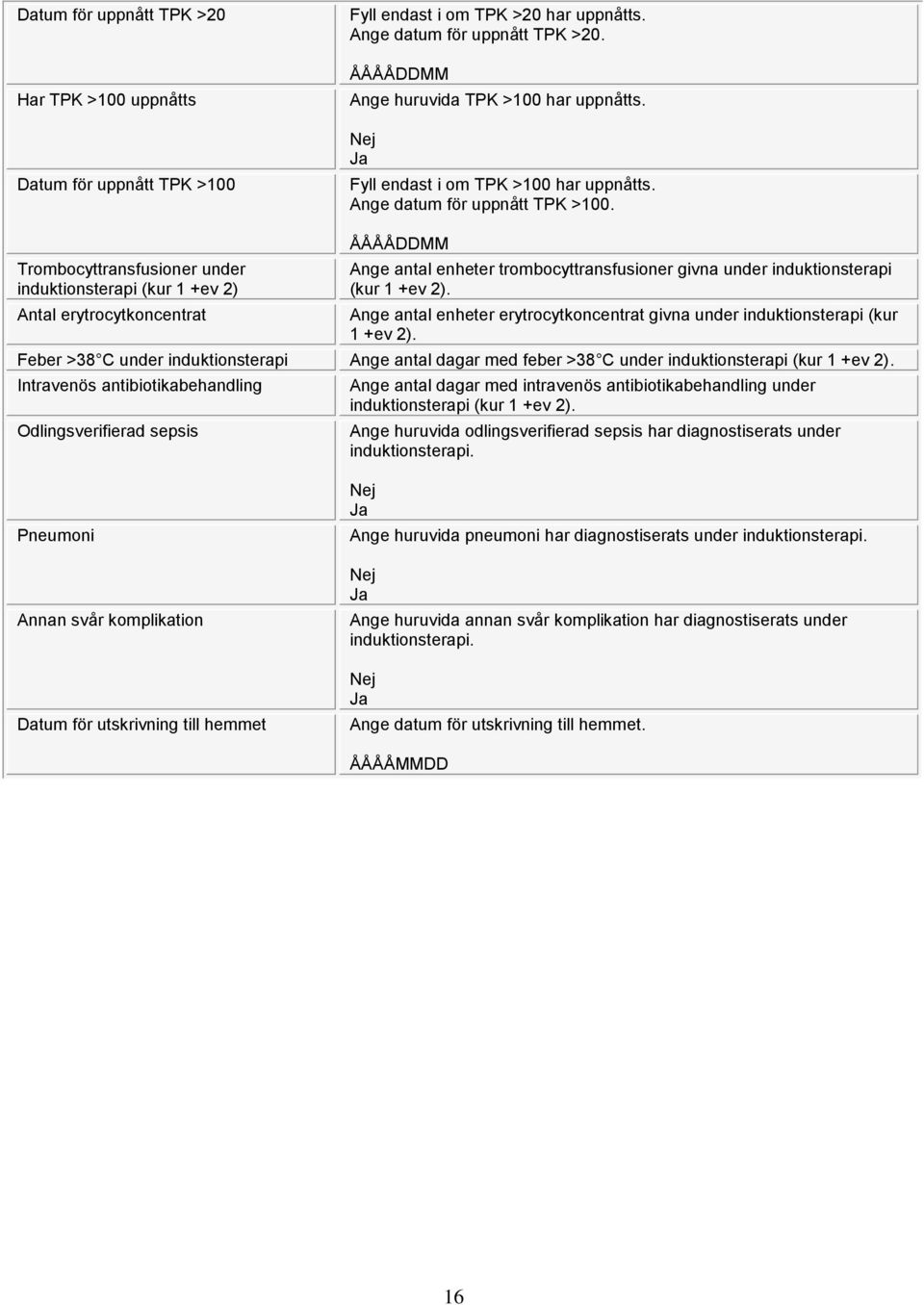 Trombocyttransfusioner under induktionsterapi (kur 1 +ev 2) Antal erytrocytkoncentrat ÅÅÅÅDDMM Ange antal enheter trombocyttransfusioner givna under induktionsterapi (kur 1 +ev 2).