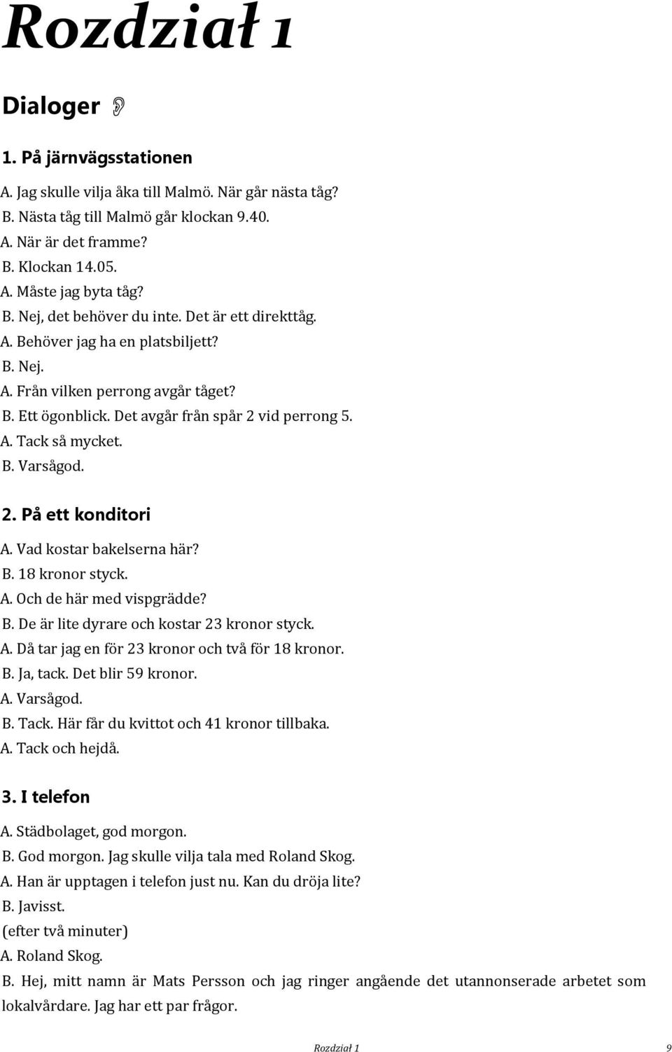 B. Varsågod. 2. På ett konditori A. Vad kostar bakelserna här? B. 18 kronor styck. A. Och de här med vispgrädde? B. De är lite dyrare och kostar 23 kronor styck. A. Då tar jag en för 23 kronor och två för 18 kronor.