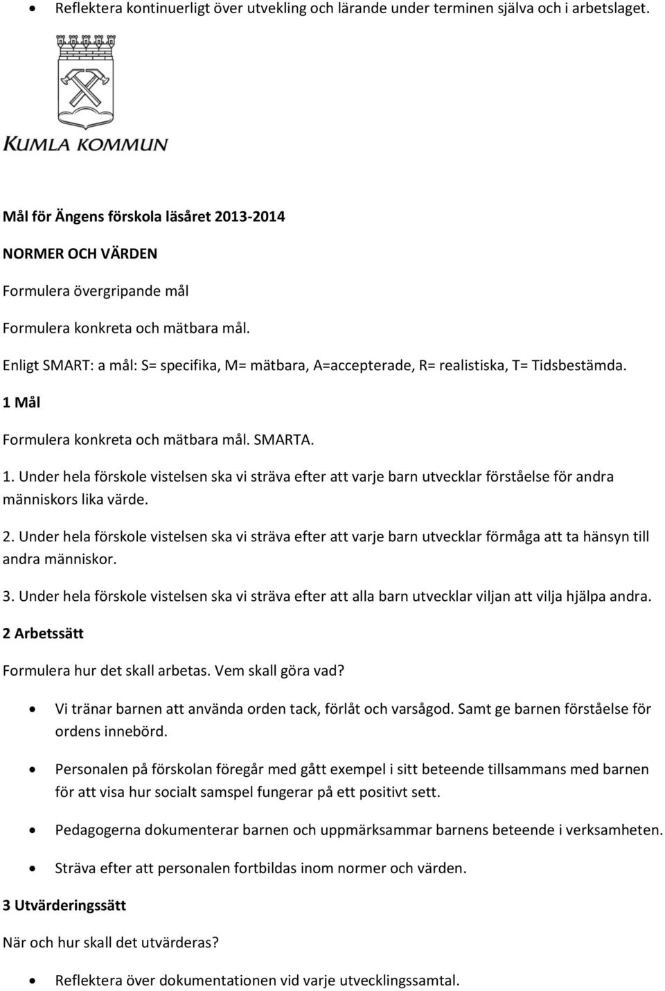 Enligt SMART: a mål: S= specifika, M= mätbara, A=accepterade, R= realistiska, T= Tidsbestämda. Formulera konkreta och mätbara mål. SMARTA. 1.