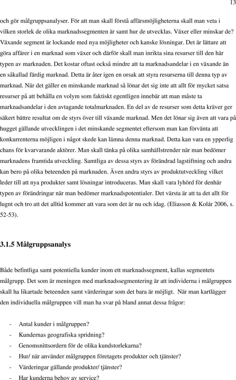 Det kostar oftast också mindre att ta marknadsandelar i en växande än en såkallad färdig marknad. Detta är åter igen en orsak att styra resurserna till denna typ av marknad.