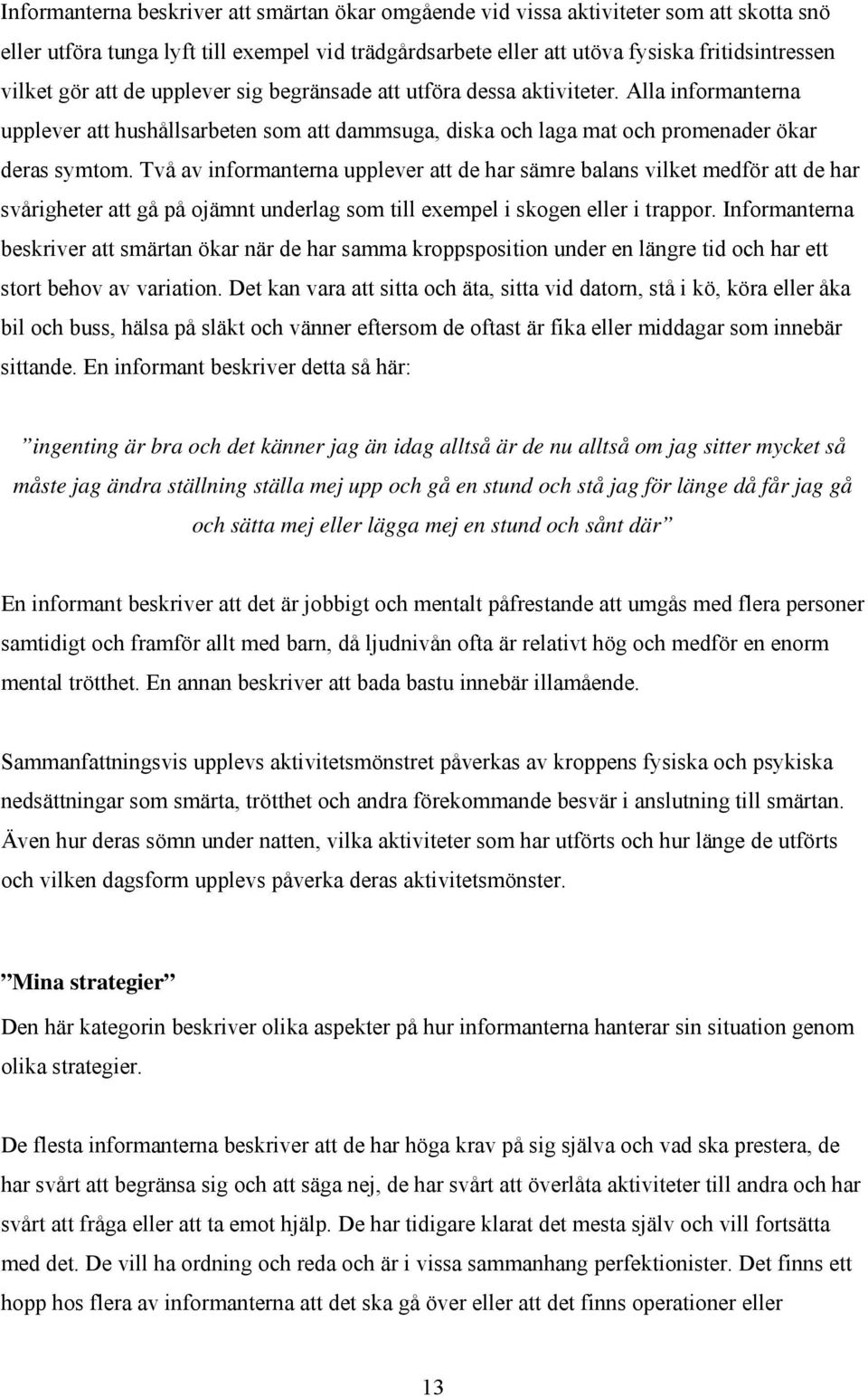Två av informanterna upplever att de har sämre balans vilket medför att de har svårigheter att gå på ojämnt underlag som till exempel i skogen eller i trappor.