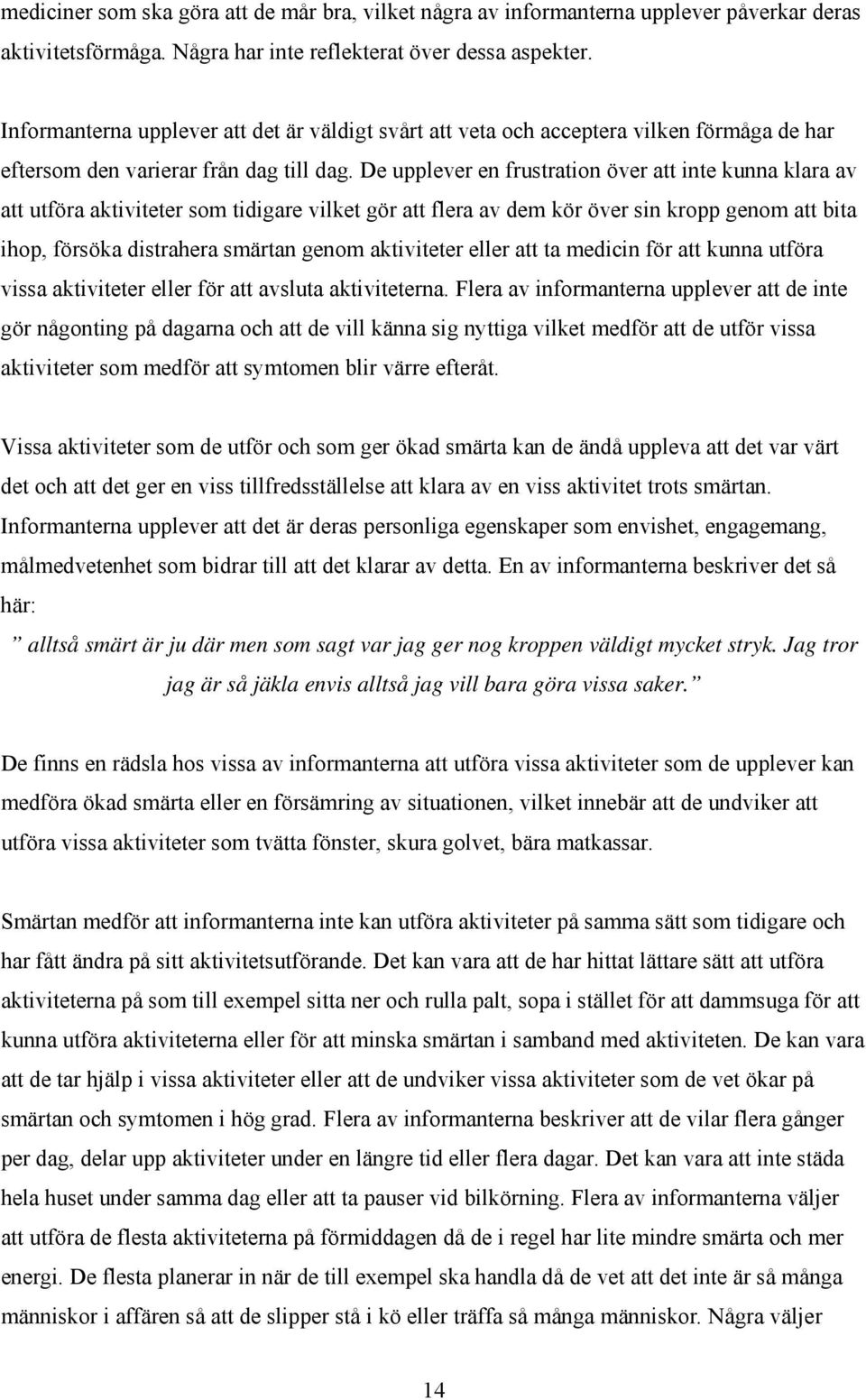 De upplever en frustration över att inte kunna klara av att utföra aktiviteter som tidigare vilket gör att flera av dem kör över sin kropp genom att bita ihop, försöka distrahera smärtan genom