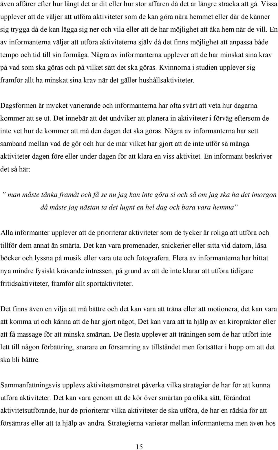 En av informanterna väljer att utföra aktiviteterna själv då det finns möjlighet att anpassa både tempo och tid till sin förmåga.