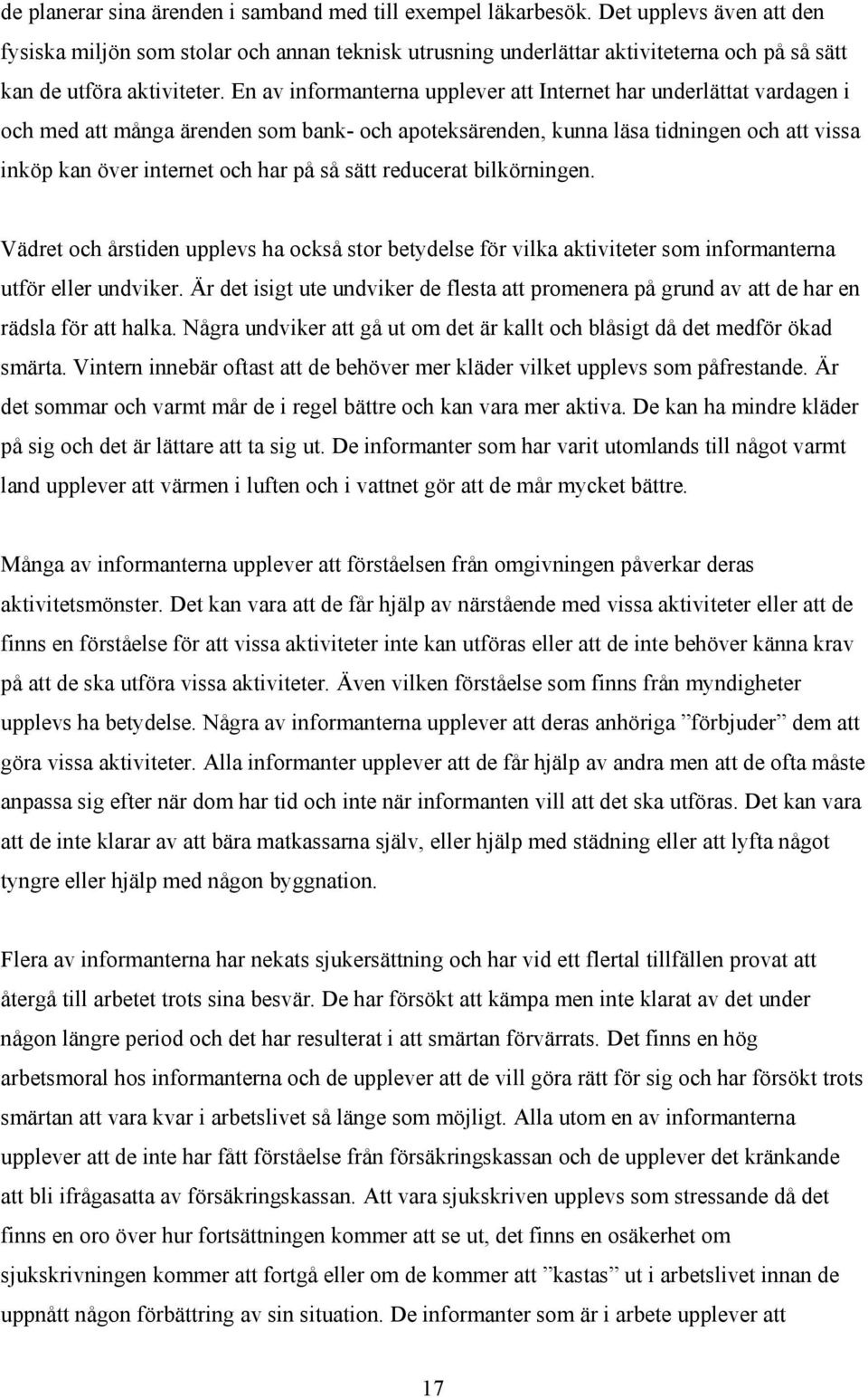 En av informanterna upplever att Internet har underlättat vardagen i och med att många ärenden som bank- och apoteksärenden, kunna läsa tidningen och att vissa inköp kan över internet och har på så