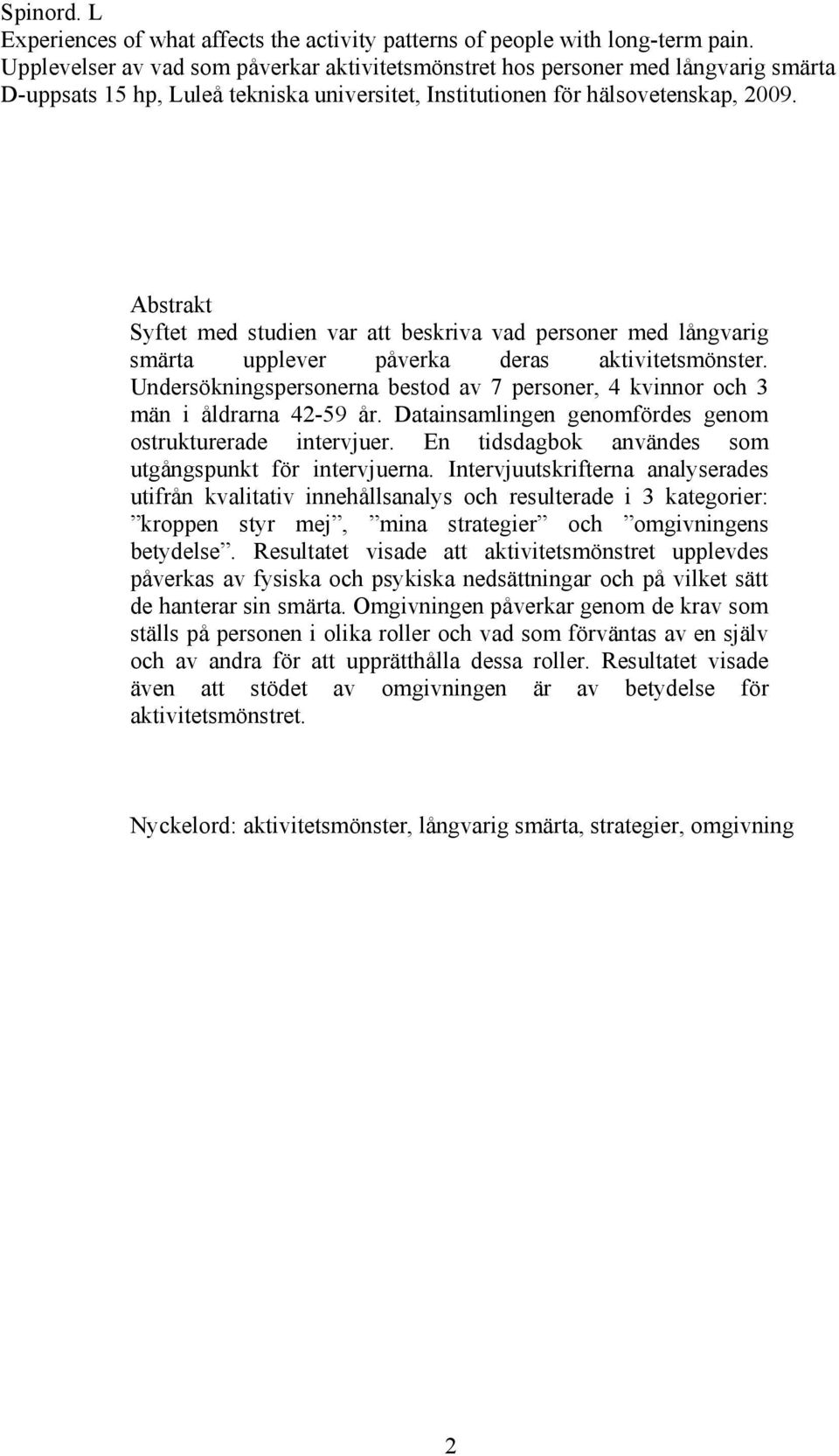 Abstrakt Syftet med studien var att beskriva vad personer med långvarig smärta upplever påverka deras aktivitetsmönster.