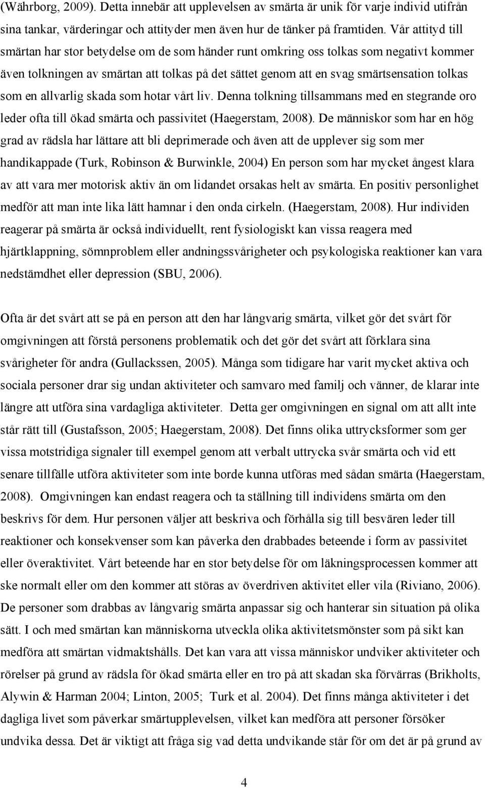 som en allvarlig skada som hotar vårt liv. Denna tolkning tillsammans med en stegrande oro leder ofta till ökad smärta och passivitet (Haegerstam, 2008).