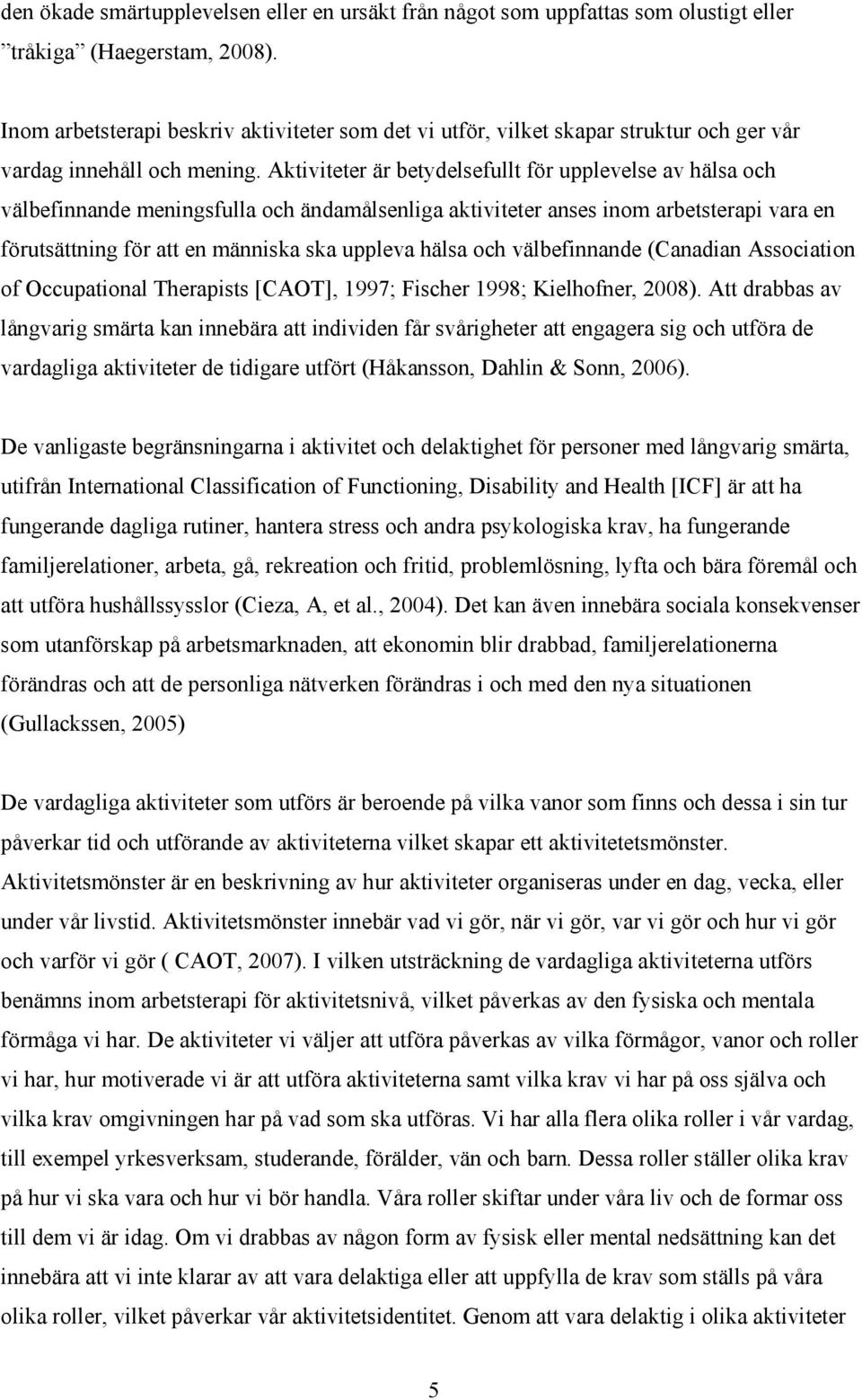 Aktiviteter är betydelsefullt för upplevelse av hälsa och välbefinnande meningsfulla och ändamålsenliga aktiviteter anses inom arbetsterapi vara en förutsättning för att en människa ska uppleva hälsa