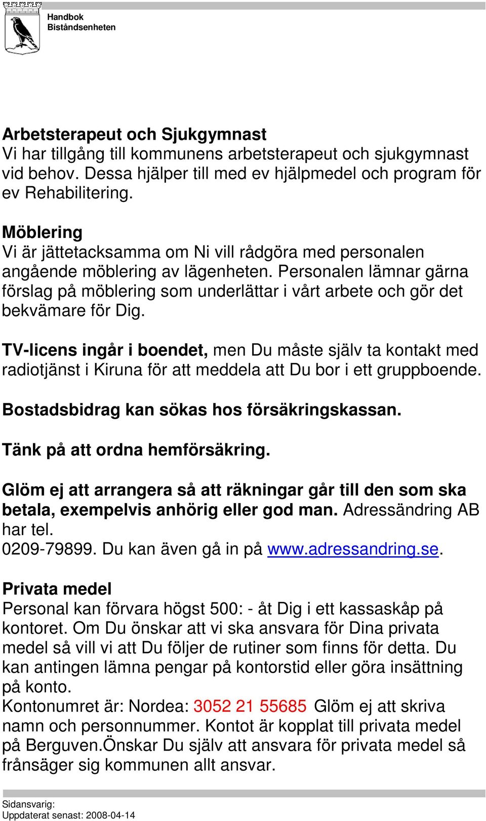 Personalen lämnar gärna förslag på möblering som underlättar i vårt arbete och gör det bekvämare för Dig.