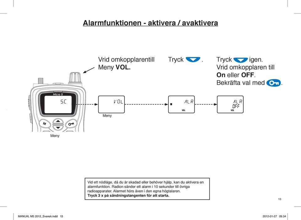 Vid ett nödläge, då du är skadad eller behöver hjälp, kan du aktivera en alarmfunktion.