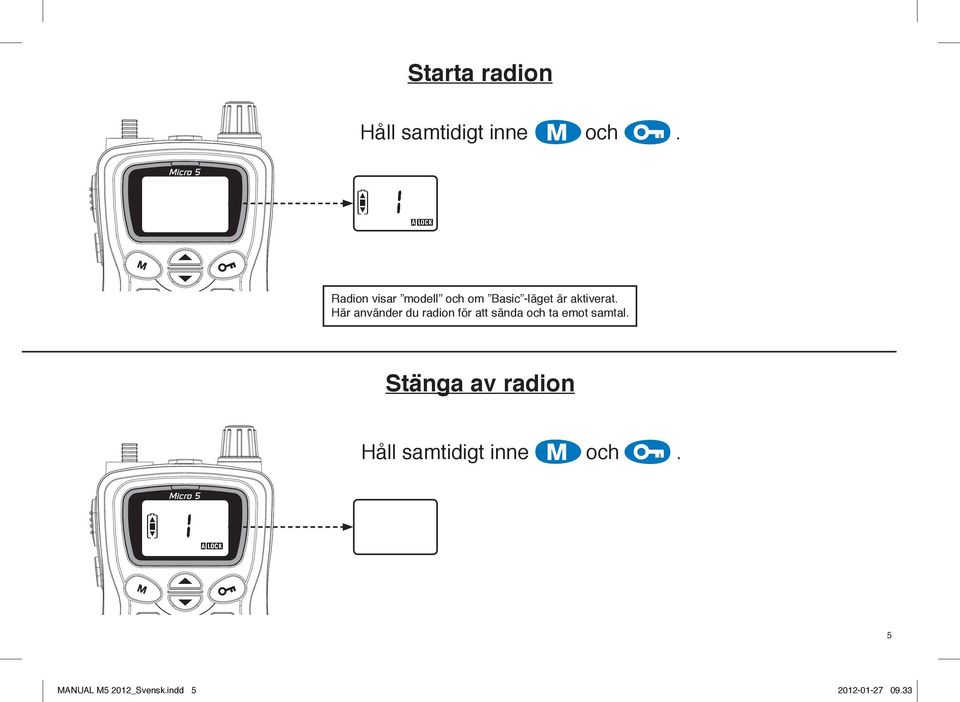 Här använder du radion för att sända och ta emot samtal.