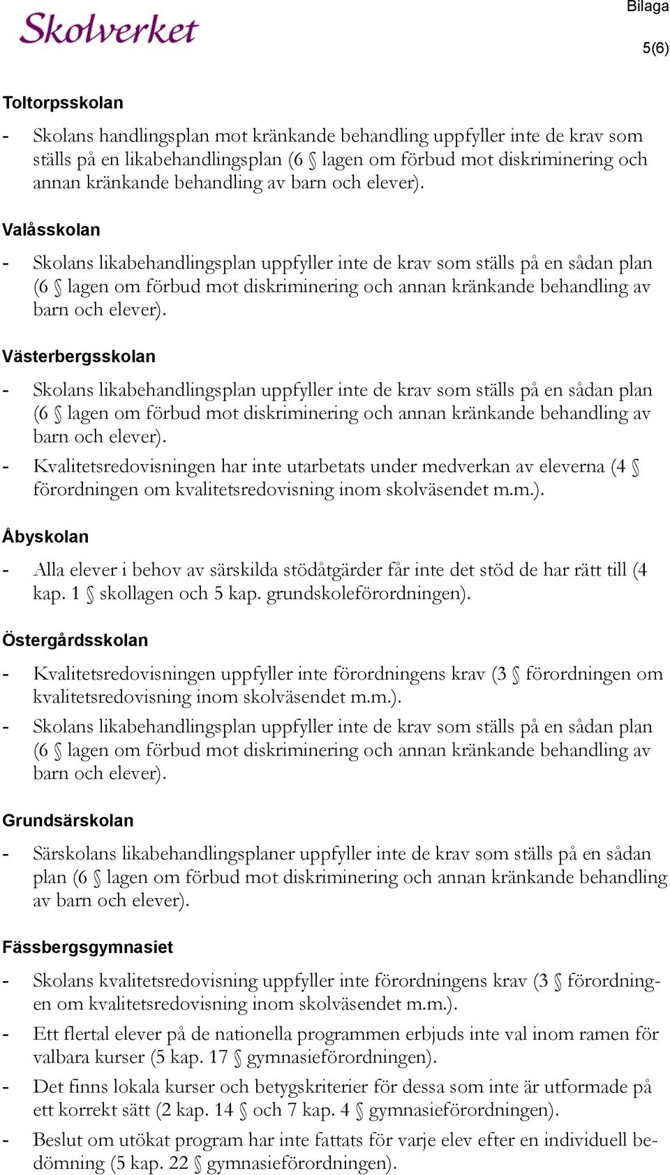 Valåsskolan - Skolans likabehandlingsplan uppfyller inte de krav som ställs på en sådan plan (6 lagen om förbud mot diskriminering och annan kränkande  Västerbergsskolan - Skolans likabehandlingsplan