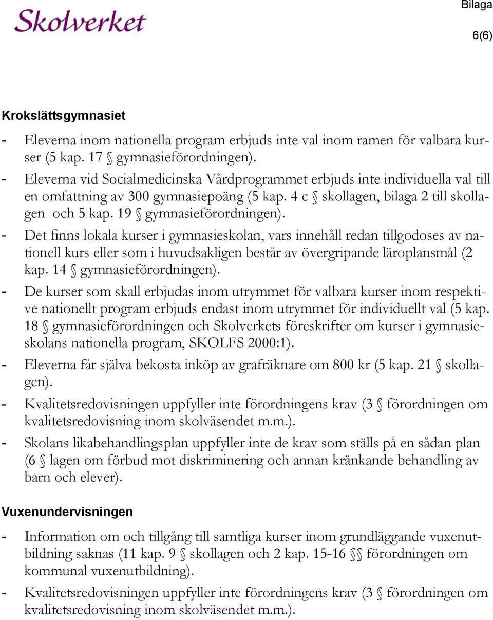 - Det finns lokala kurser i gymnasieskolan, vars innehåll redan tillgodoses av nationell kurs eller som i huvudsakligen består av övergripande läroplansmål (2 kap. 14 gymnasieförordningen).