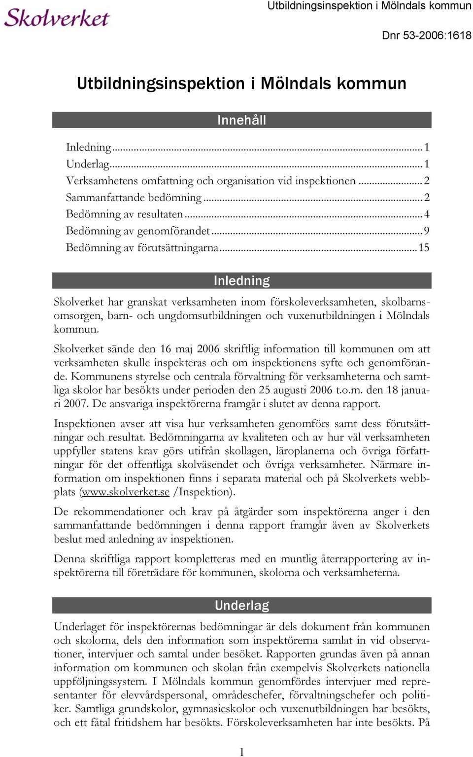 ..15 Inledning Skolverket har granskat verksamheten inom förskoleverksamheten, skolbarnsomsorgen, barn- och ungdomsutbildningen och vuxenutbildningen i Mölndals kommun.